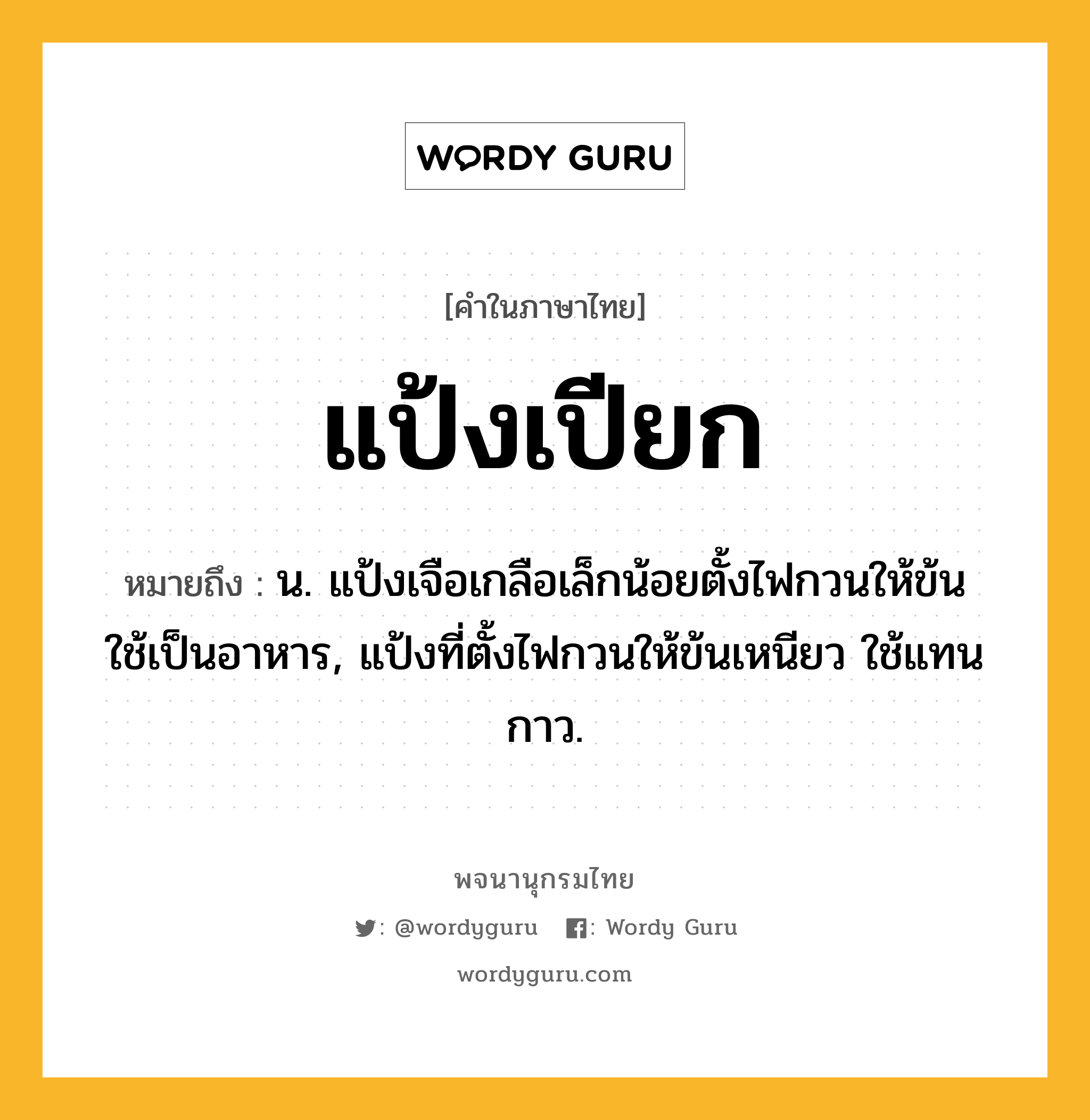 แป้งเปียก หมายถึงอะไร?, คำในภาษาไทย แป้งเปียก หมายถึง น. แป้งเจือเกลือเล็กน้อยตั้งไฟกวนให้ข้น ใช้เป็นอาหาร, แป้งที่ตั้งไฟกวนให้ข้นเหนียว ใช้แทนกาว.