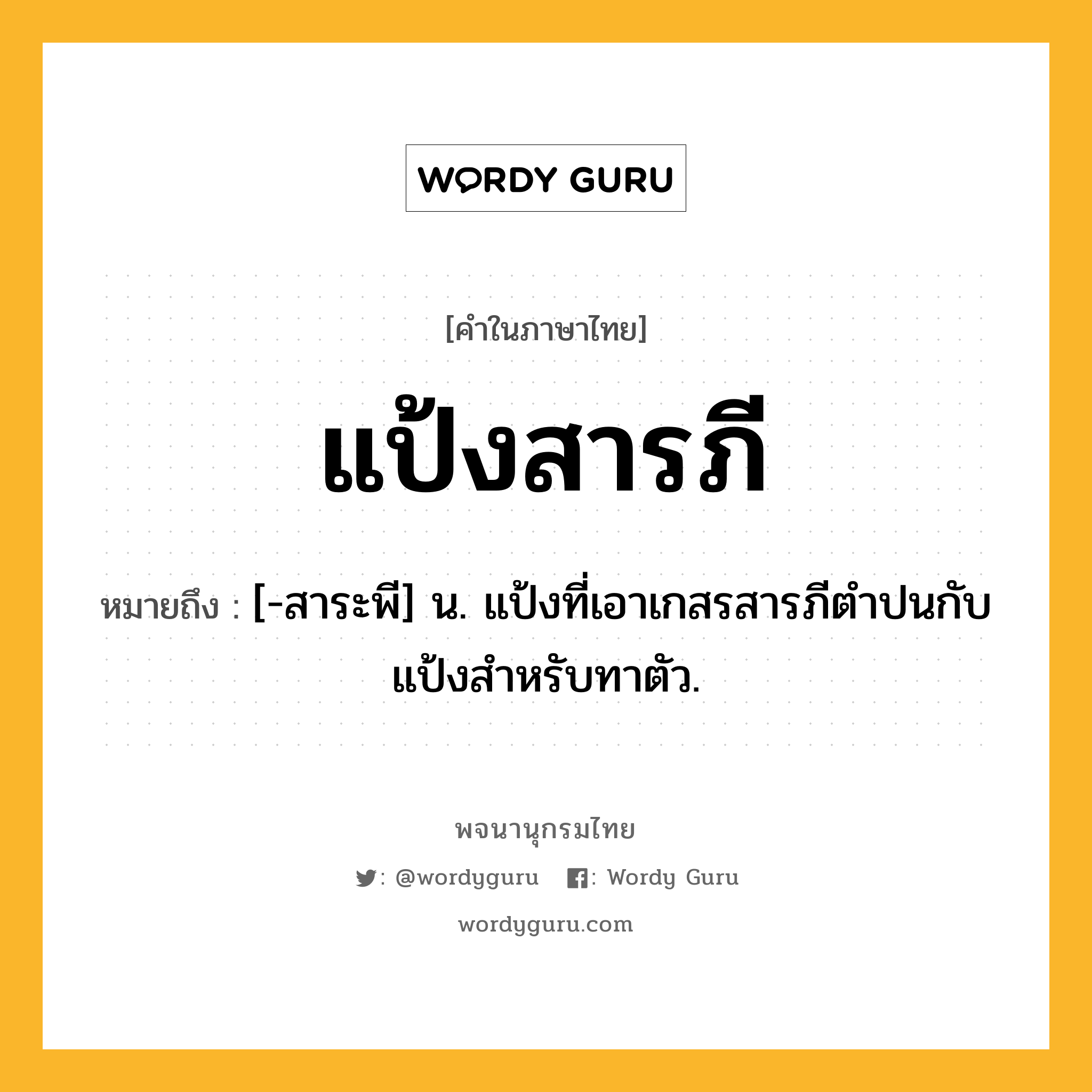 แป้งสารภี หมายถึงอะไร?, คำในภาษาไทย แป้งสารภี หมายถึง [-สาระพี] น. แป้งที่เอาเกสรสารภีตําปนกับแป้งสําหรับทาตัว.