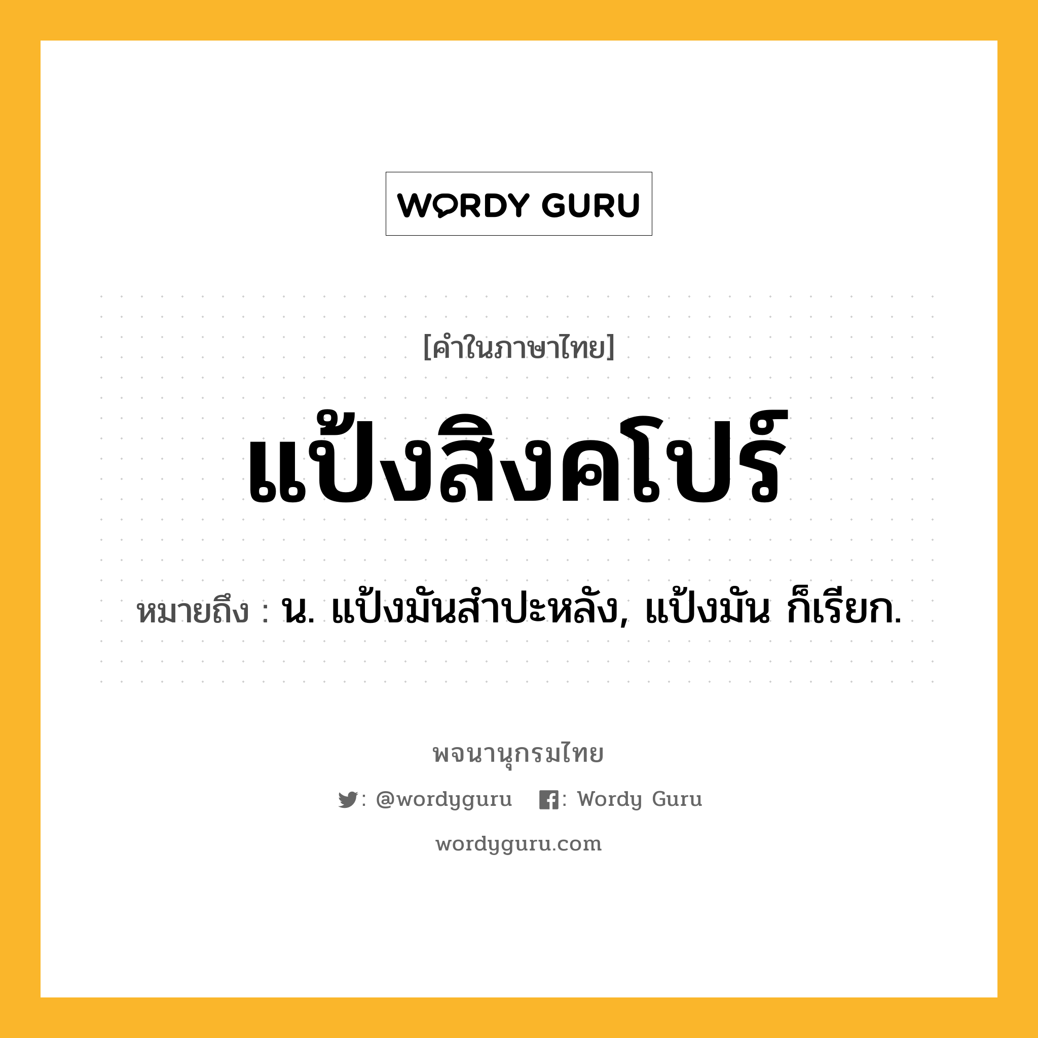 แป้งสิงคโปร์ หมายถึงอะไร?, คำในภาษาไทย แป้งสิงคโปร์ หมายถึง น. แป้งมันสําปะหลัง, แป้งมัน ก็เรียก.