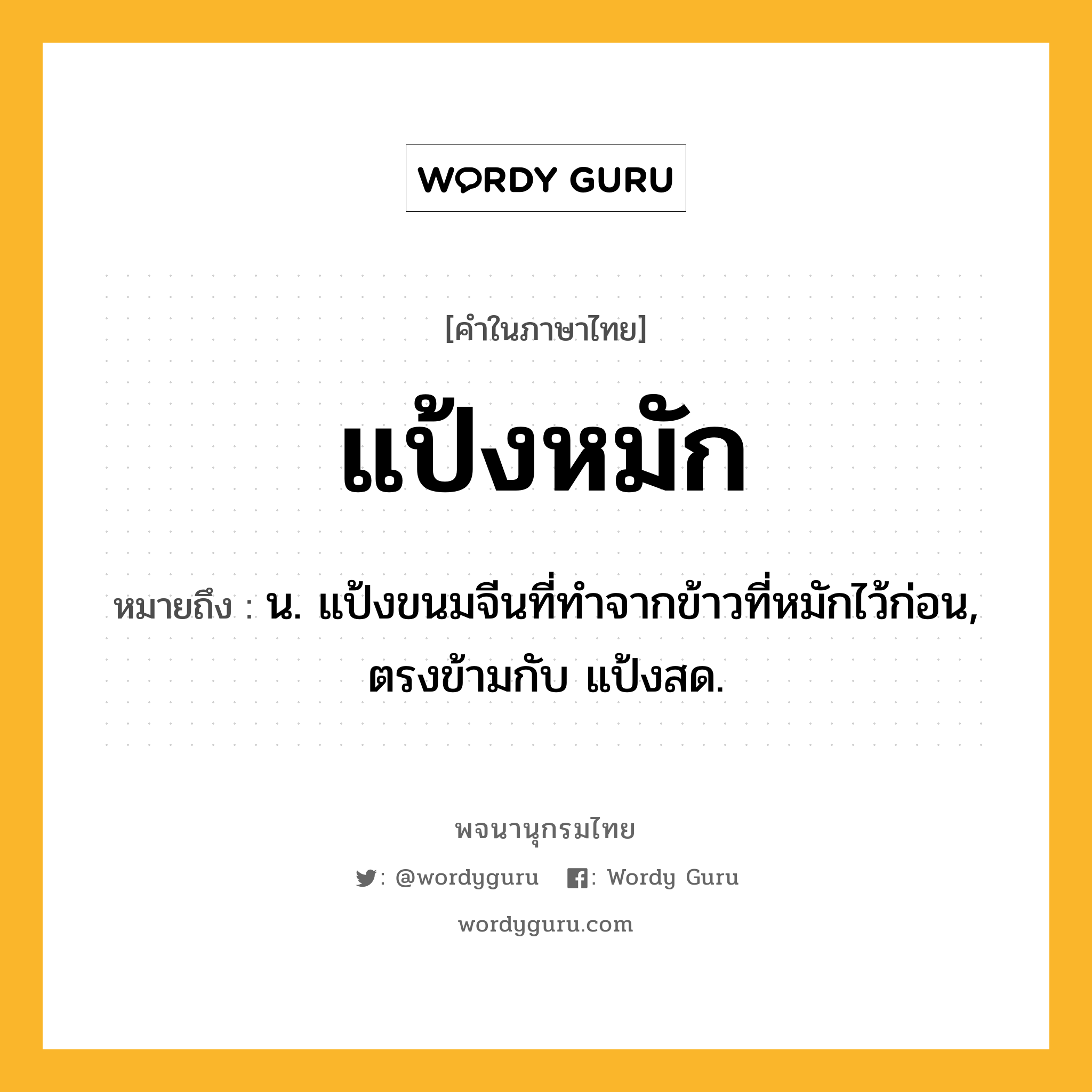 แป้งหมัก หมายถึงอะไร?, คำในภาษาไทย แป้งหมัก หมายถึง น. แป้งขนมจีนที่ทำจากข้าวที่หมักไว้ก่อน, ตรงข้ามกับ แป้งสด.