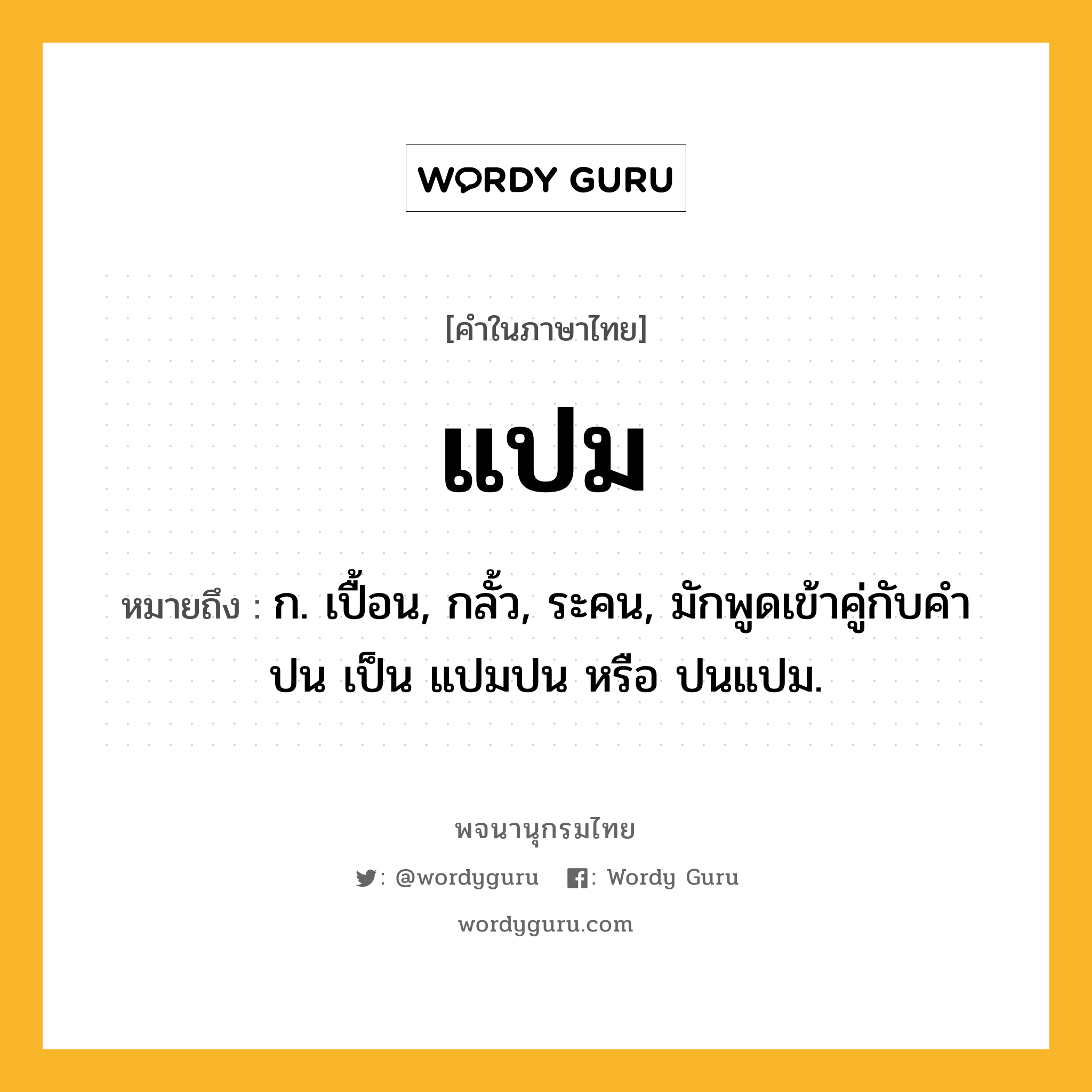 แปม หมายถึงอะไร?, คำในภาษาไทย แปม หมายถึง ก. เปื้อน, กลั้ว, ระคน, มักพูดเข้าคู่กับคํา ปน เป็น แปมปน หรือ ปนแปม.