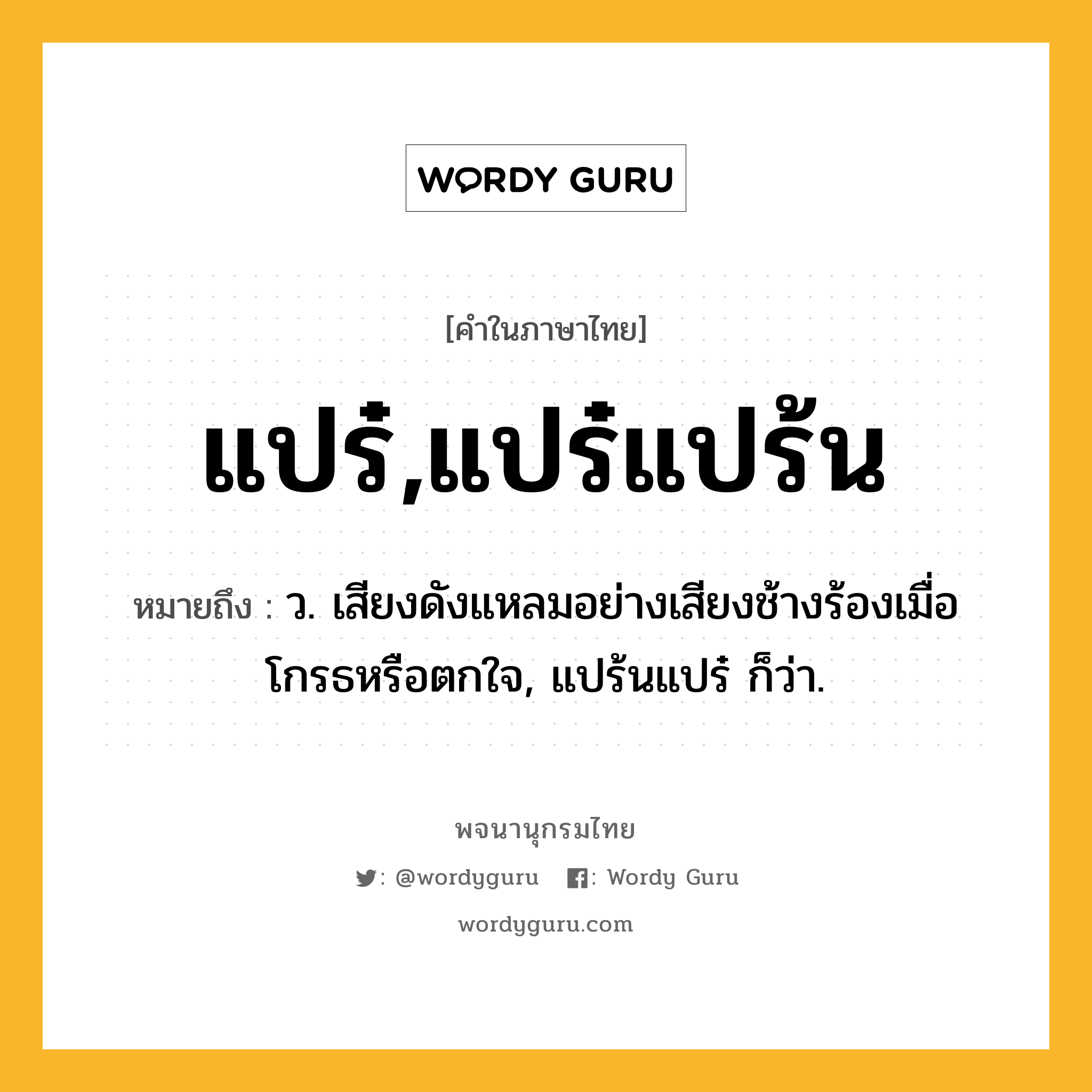 แปร๋,แปร๋แปร้น หมายถึงอะไร?, คำในภาษาไทย แปร๋,แปร๋แปร้น หมายถึง ว. เสียงดังแหลมอย่างเสียงช้างร้องเมื่อโกรธหรือตกใจ, แปร้นแปร๋ ก็ว่า.