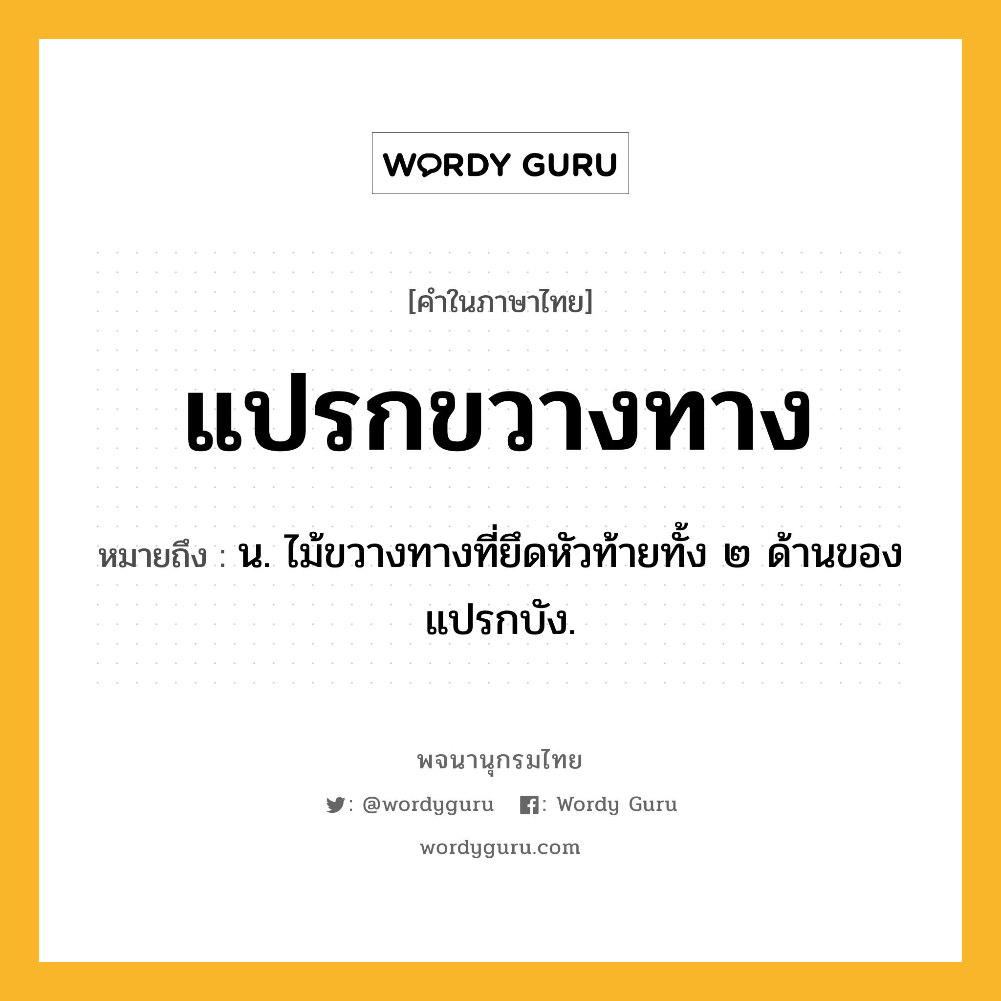 แปรกขวางทาง ความหมาย หมายถึงอะไร?, คำในภาษาไทย แปรกขวางทาง หมายถึง น. ไม้ขวางทางที่ยึดหัวท้ายทั้ง ๒ ด้านของแปรกบัง.