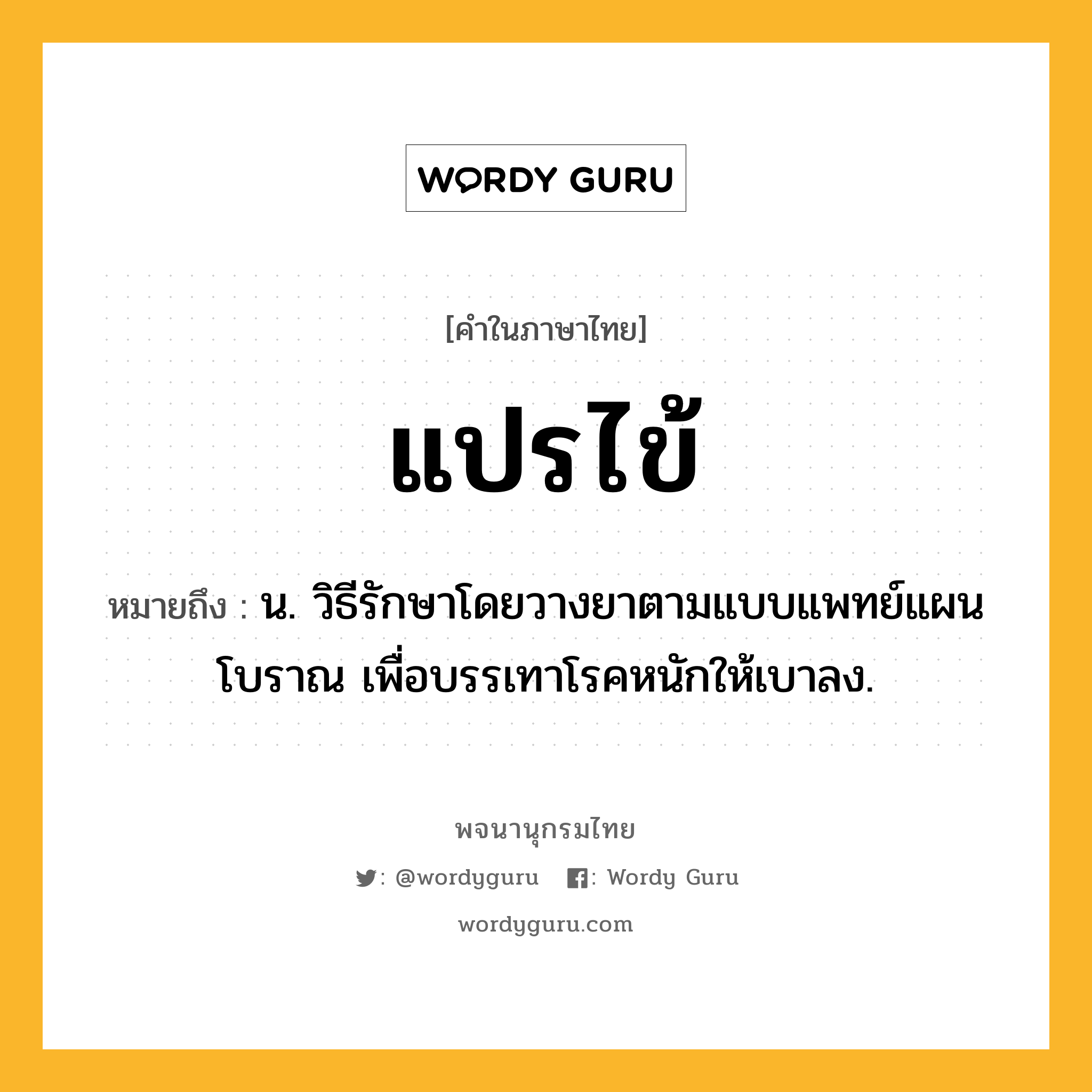 แปรไข้ หมายถึงอะไร?, คำในภาษาไทย แปรไข้ หมายถึง น. วิธีรักษาโดยวางยาตามแบบแพทย์แผนโบราณ เพื่อบรรเทาโรคหนักให้เบาลง.