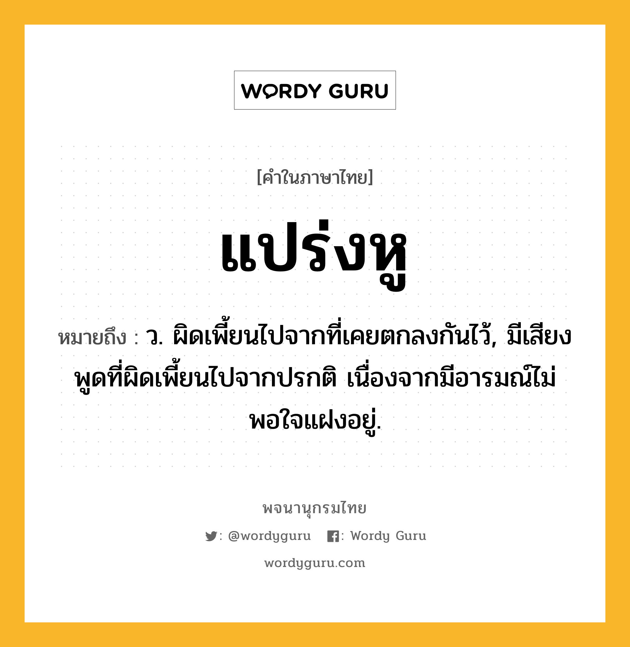 แปร่งหู หมายถึงอะไร?, คำในภาษาไทย แปร่งหู หมายถึง ว. ผิดเพี้ยนไปจากที่เคยตกลงกันไว้, มีเสียงพูดที่ผิดเพี้ยนไปจากปรกติ เนื่องจากมีอารมณ์ไม่พอใจแฝงอยู่.