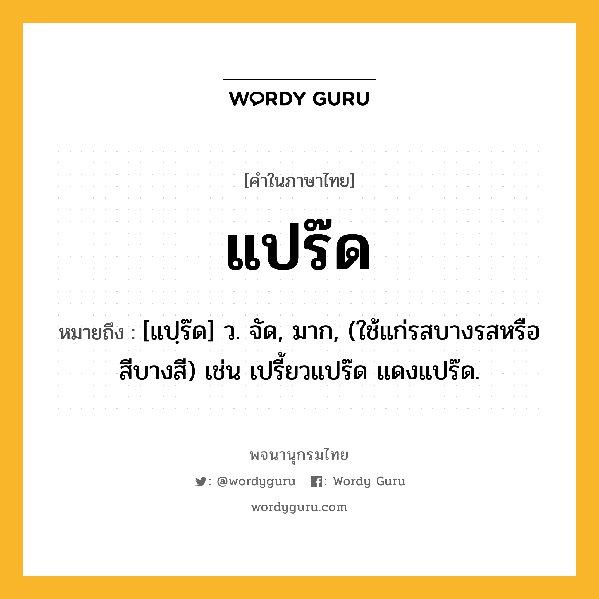 แปร๊ด หมายถึงอะไร?, คำในภาษาไทย แปร๊ด หมายถึง [แปฺร๊ด] ว. จัด, มาก, (ใช้แก่รสบางรสหรือสีบางสี) เช่น เปรี้ยวแปร๊ด แดงแปร๊ด.