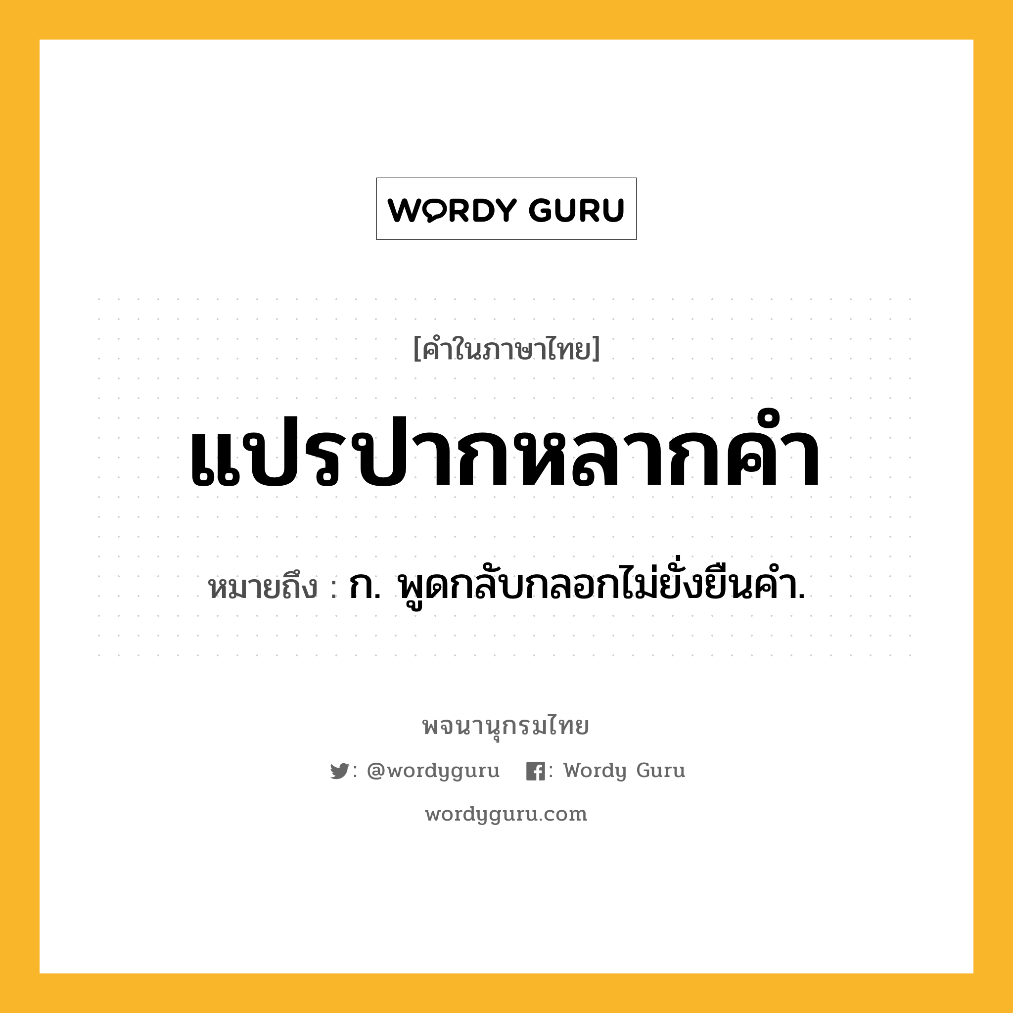 แปรปากหลากคำ หมายถึงอะไร?, คำในภาษาไทย แปรปากหลากคำ หมายถึง ก. พูดกลับกลอกไม่ยั่งยืนคํา.