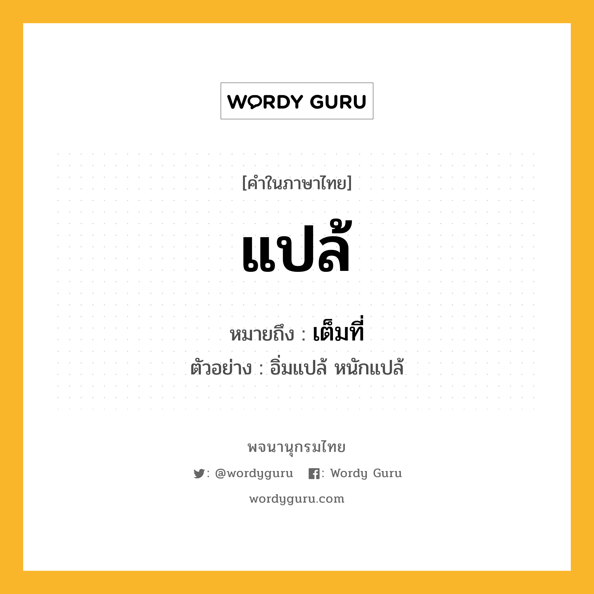 แปล้ หมายถึงอะไร?, คำในภาษาไทย แปล้ หมายถึง เต็มที่ ประเภท ว. ตัวอย่าง อิ่มแปล้ หนักแปล้ หมวด ว.