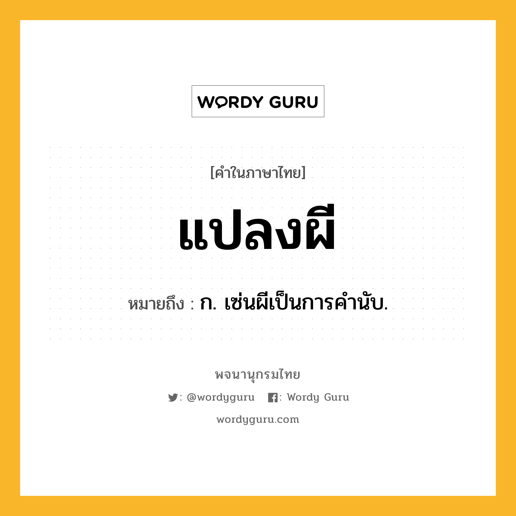 แปลงผี หมายถึงอะไร?, คำในภาษาไทย แปลงผี หมายถึง ก. เซ่นผีเป็นการคํานับ.