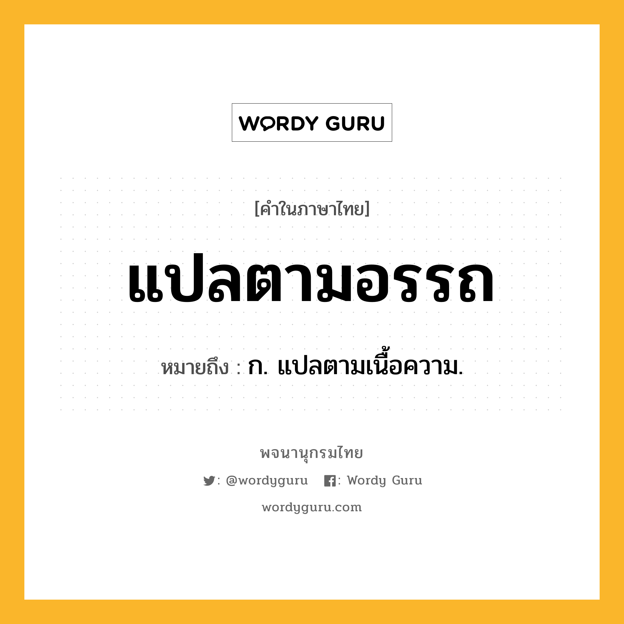 แปลตามอรรถ หมายถึงอะไร?, คำในภาษาไทย แปลตามอรรถ หมายถึง ก. แปลตามเนื้อความ.