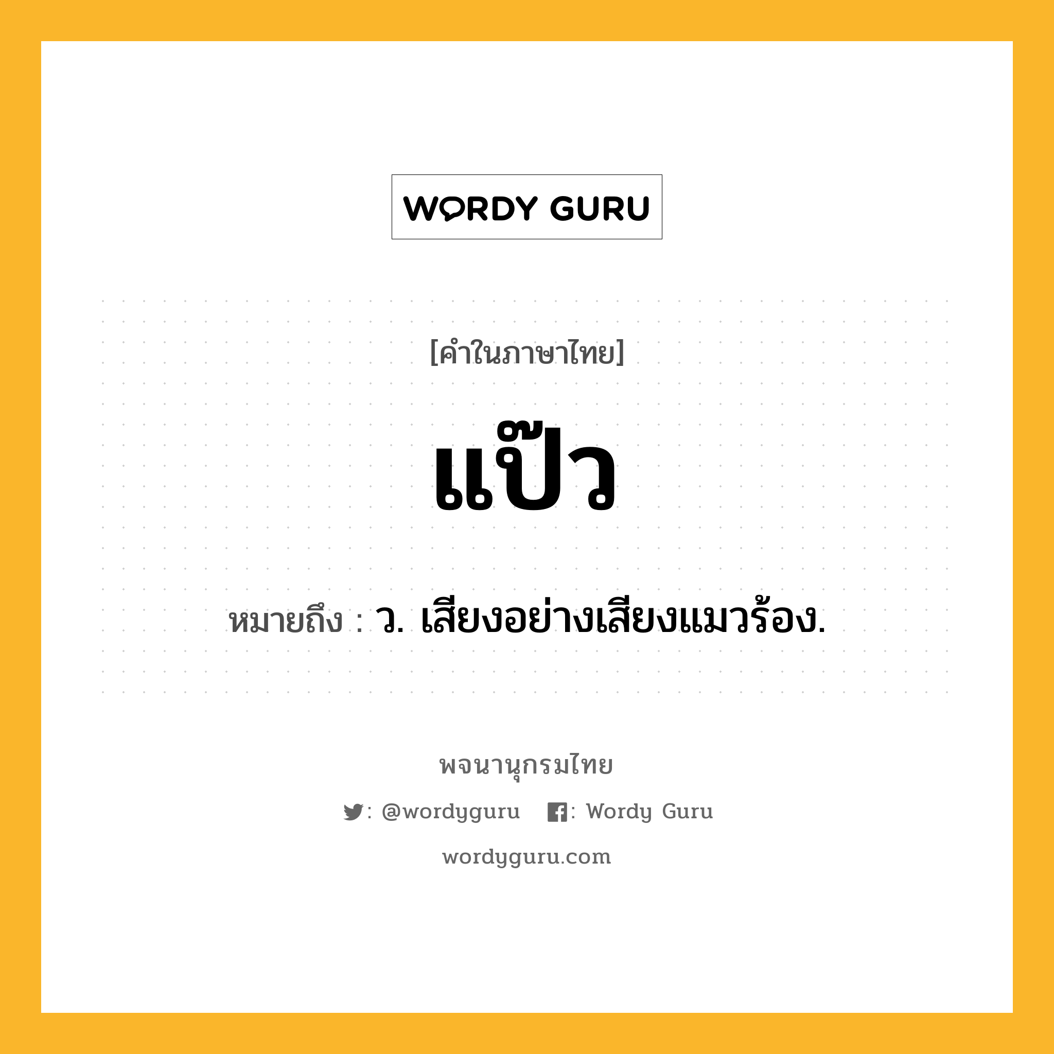 แป๊ว หมายถึงอะไร?, คำในภาษาไทย แป๊ว หมายถึง ว. เสียงอย่างเสียงแมวร้อง.