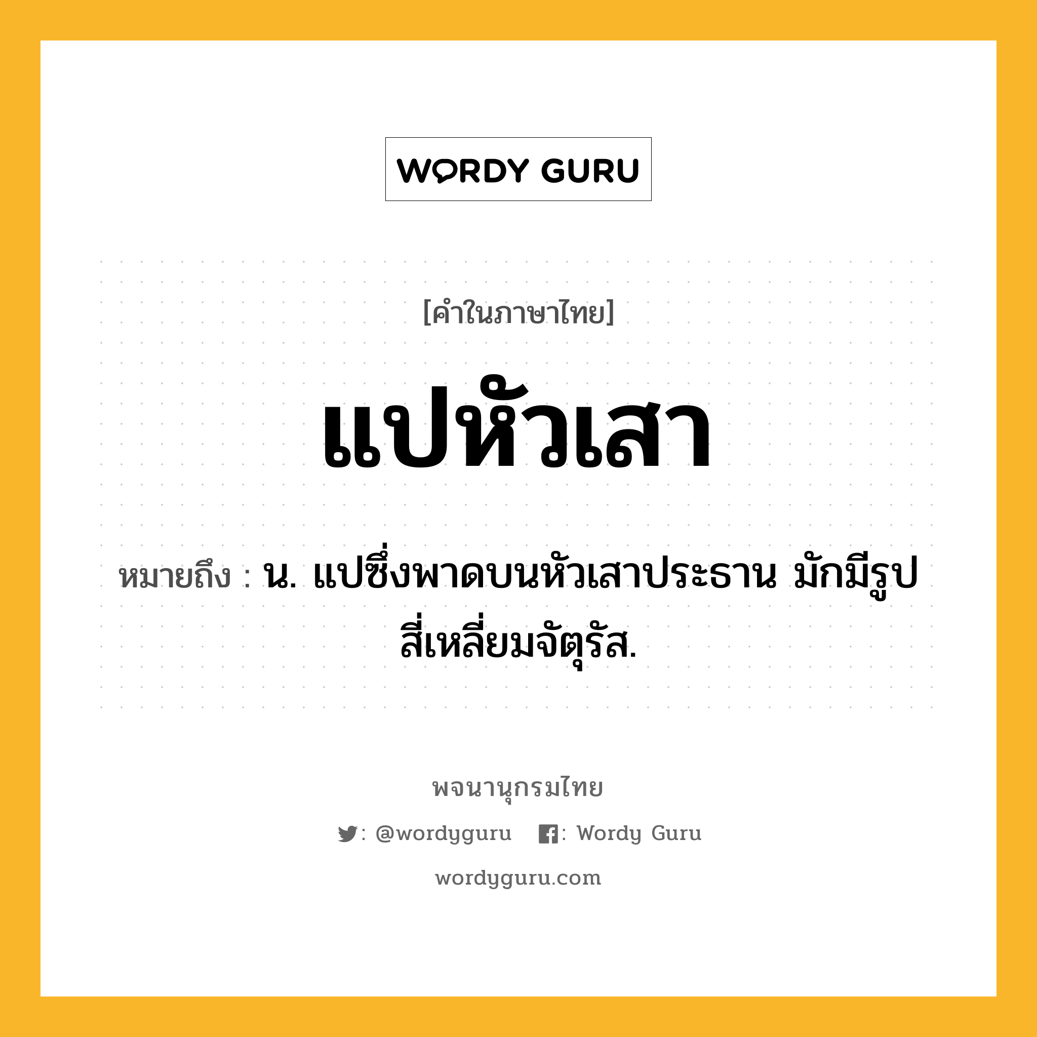 แปหัวเสา หมายถึงอะไร?, คำในภาษาไทย แปหัวเสา หมายถึง น. แปซึ่งพาดบนหัวเสาประธาน มักมีรูปสี่เหลี่ยมจัตุรัส.