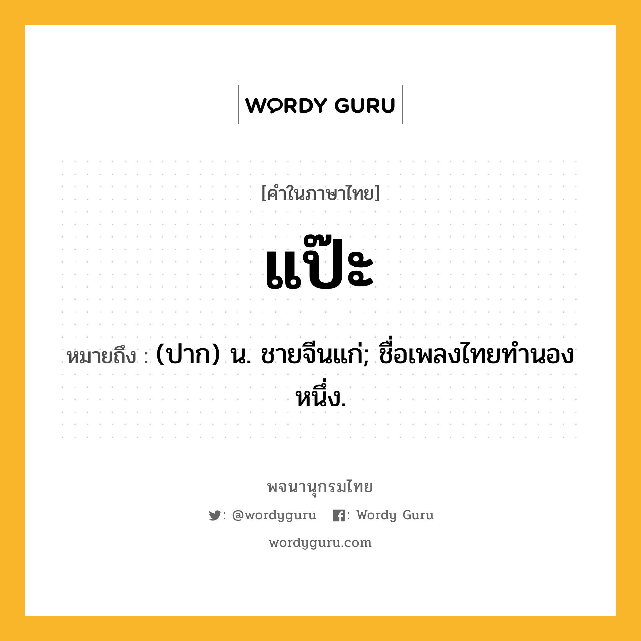 แป๊ะ หมายถึงอะไร?, คำในภาษาไทย แป๊ะ หมายถึง (ปาก) น. ชายจีนแก่; ชื่อเพลงไทยทํานองหนึ่ง.