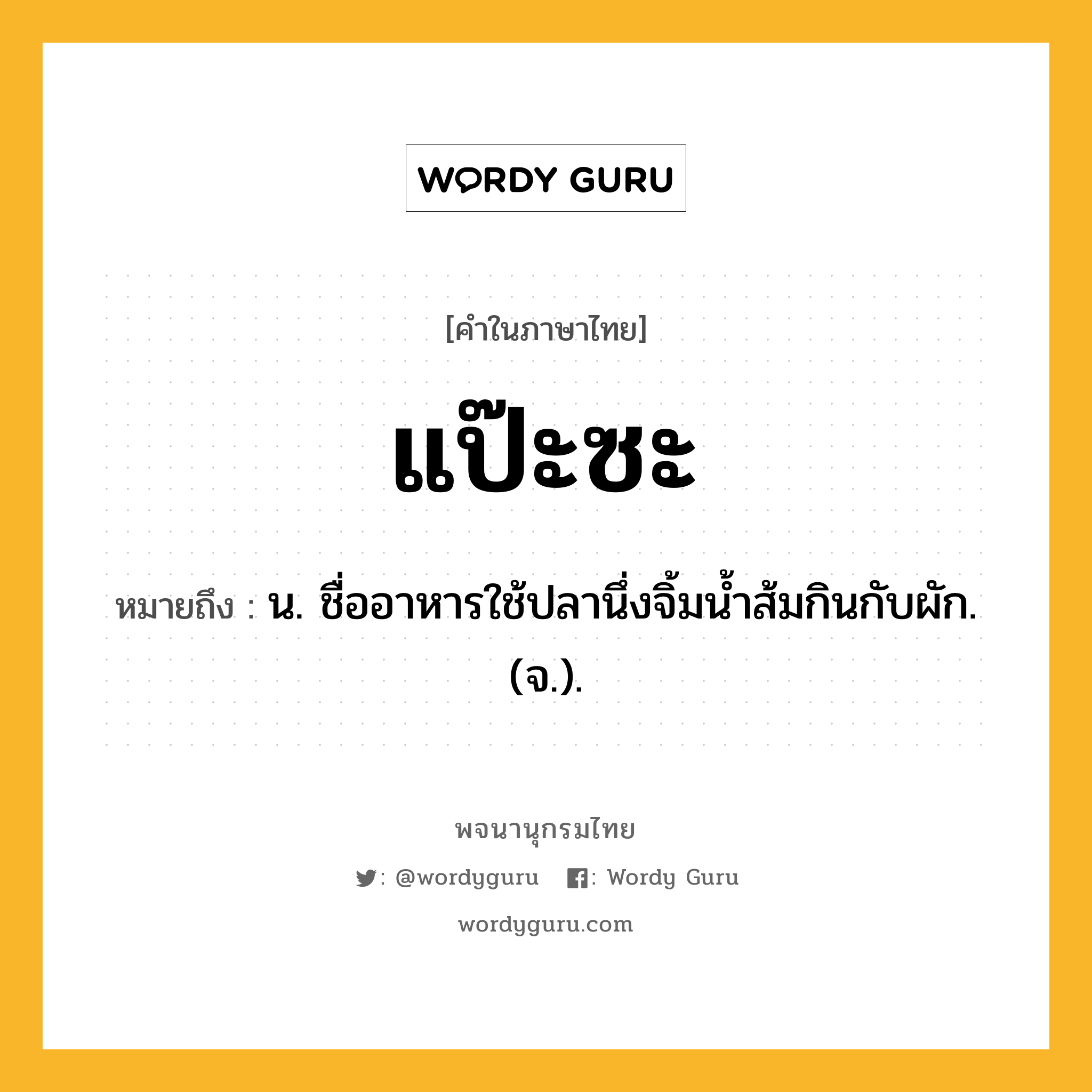 แป๊ะซะ หมายถึงอะไร?, คำในภาษาไทย แป๊ะซะ หมายถึง น. ชื่ออาหารใช้ปลานึ่งจิ้มนํ้าส้มกินกับผัก. (จ.).