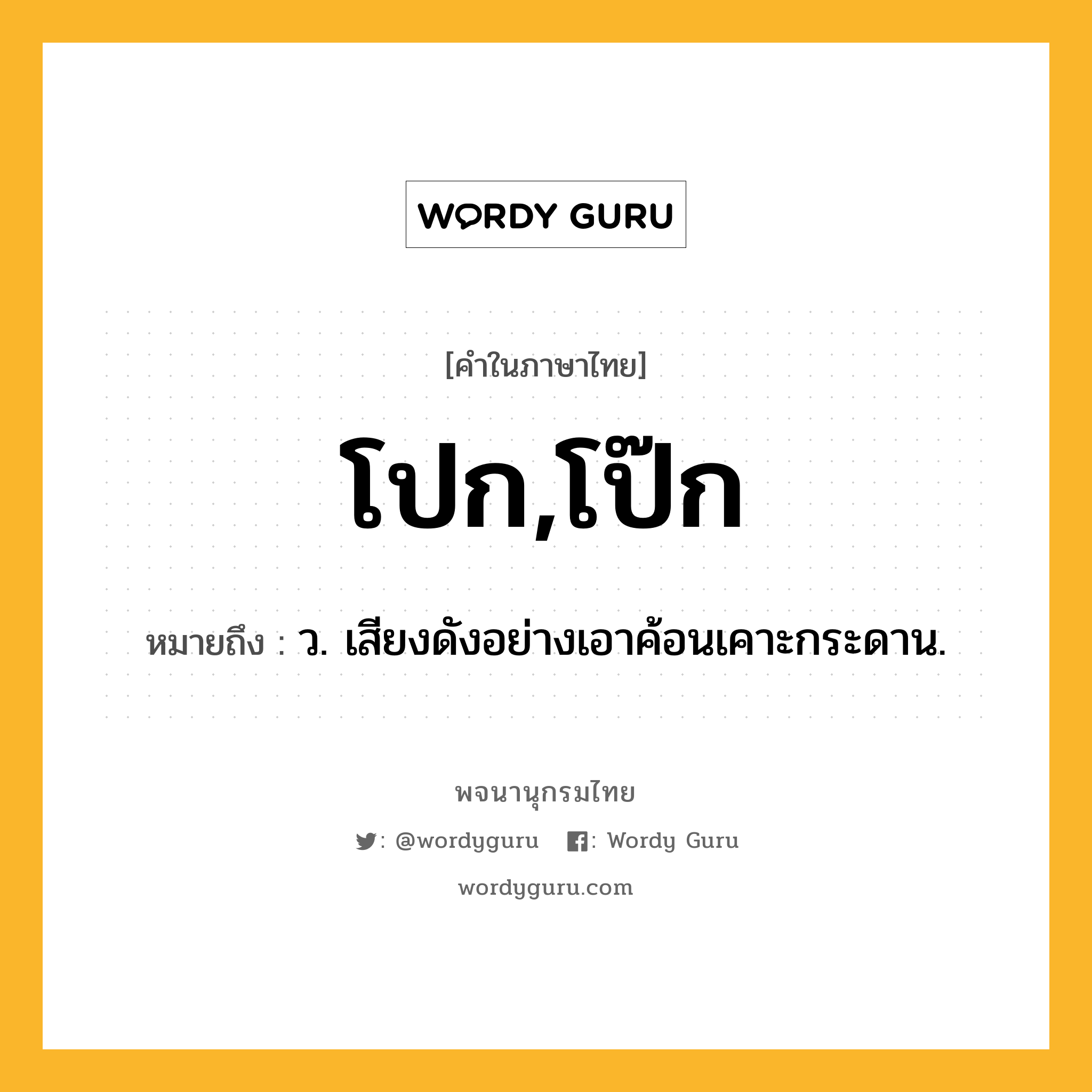 โปก,โป๊ก หมายถึงอะไร?, คำในภาษาไทย โปก,โป๊ก หมายถึง ว. เสียงดังอย่างเอาค้อนเคาะกระดาน.