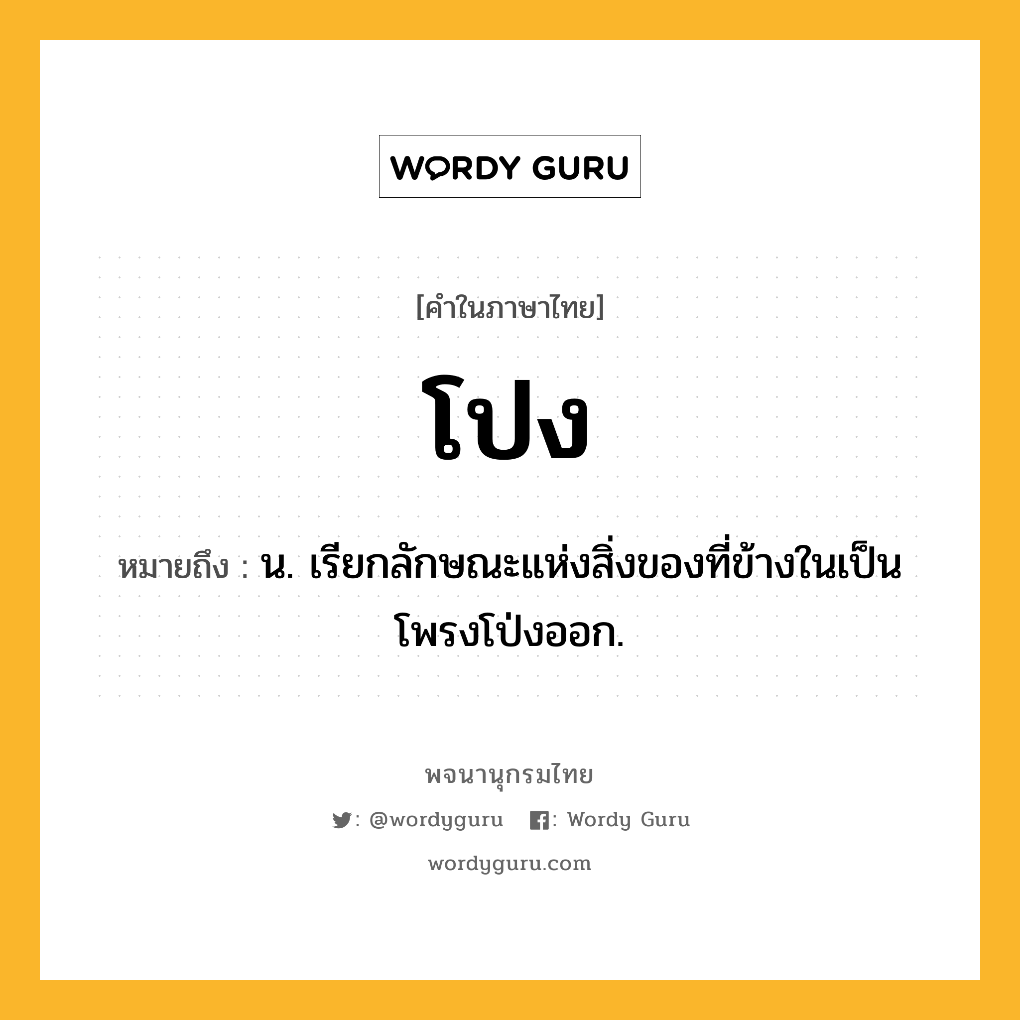 โปง ความหมาย หมายถึงอะไร?, คำในภาษาไทย โปง หมายถึง น. เรียกลักษณะแห่งสิ่งของที่ข้างในเป็นโพรงโป่งออก.