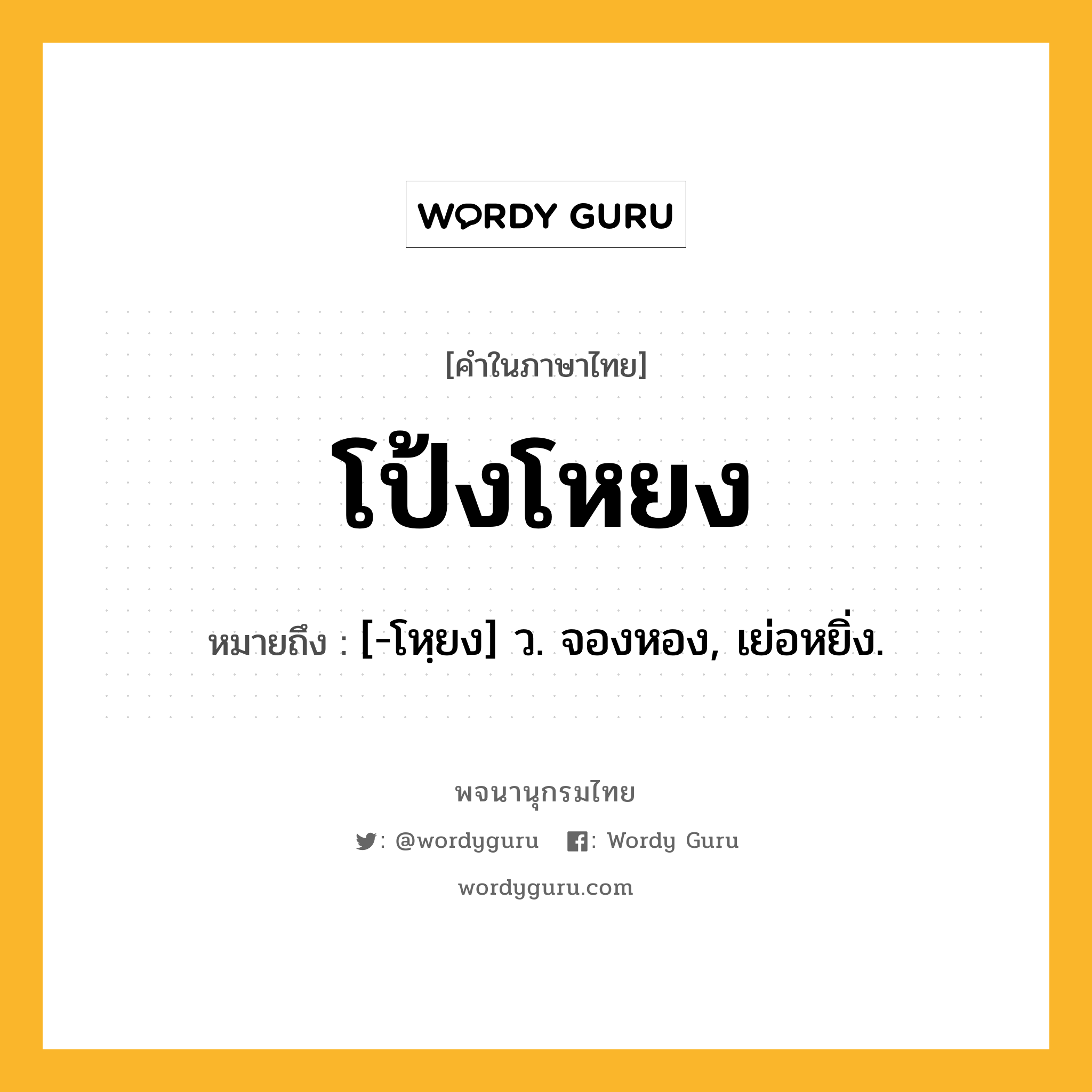 โป้งโหยง หมายถึงอะไร?, คำในภาษาไทย โป้งโหยง หมายถึง [-โหฺยง] ว. จองหอง, เย่อหยิ่ง.