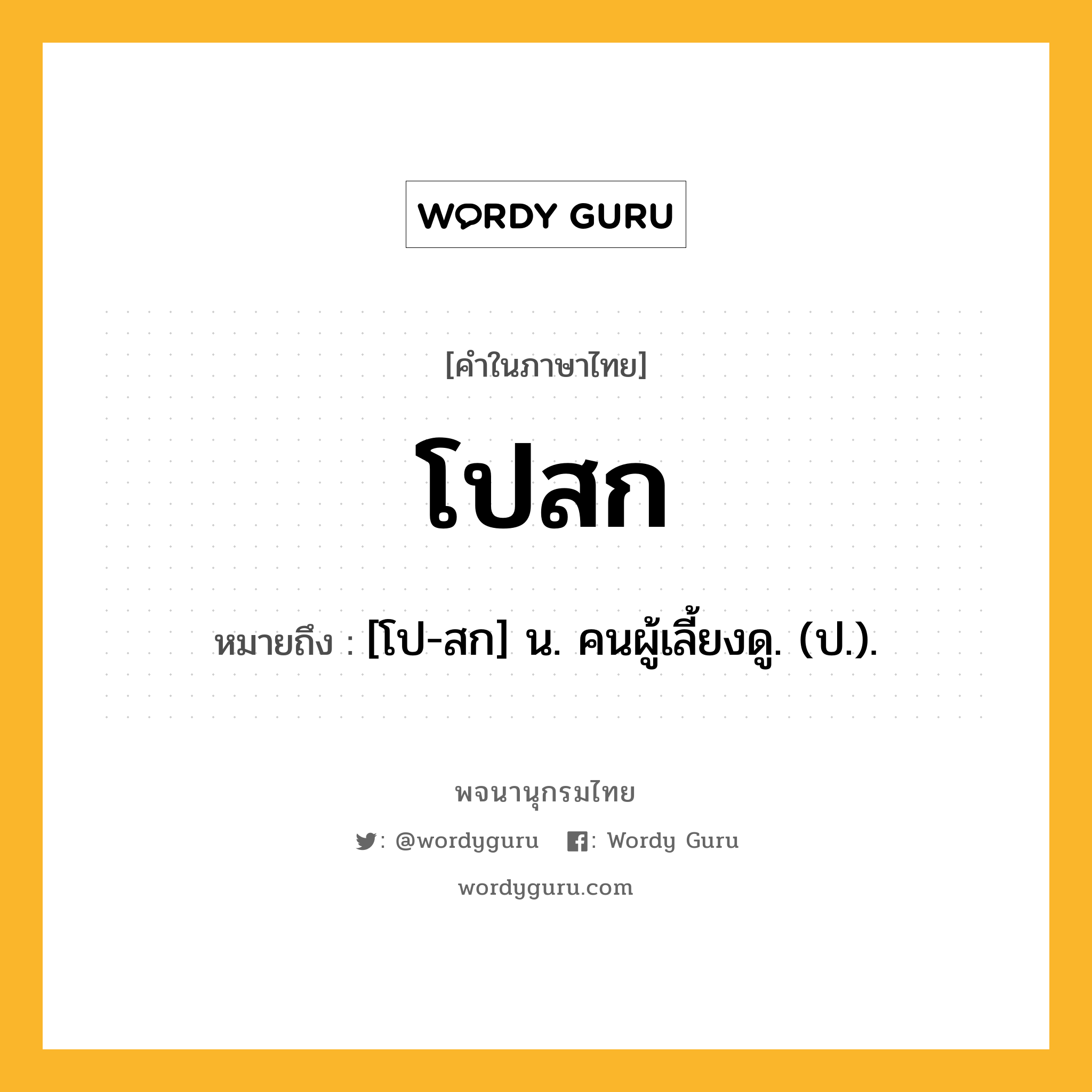 โปสก หมายถึงอะไร?, คำในภาษาไทย โปสก หมายถึง [โป-สก] น. คนผู้เลี้ยงดู. (ป.).