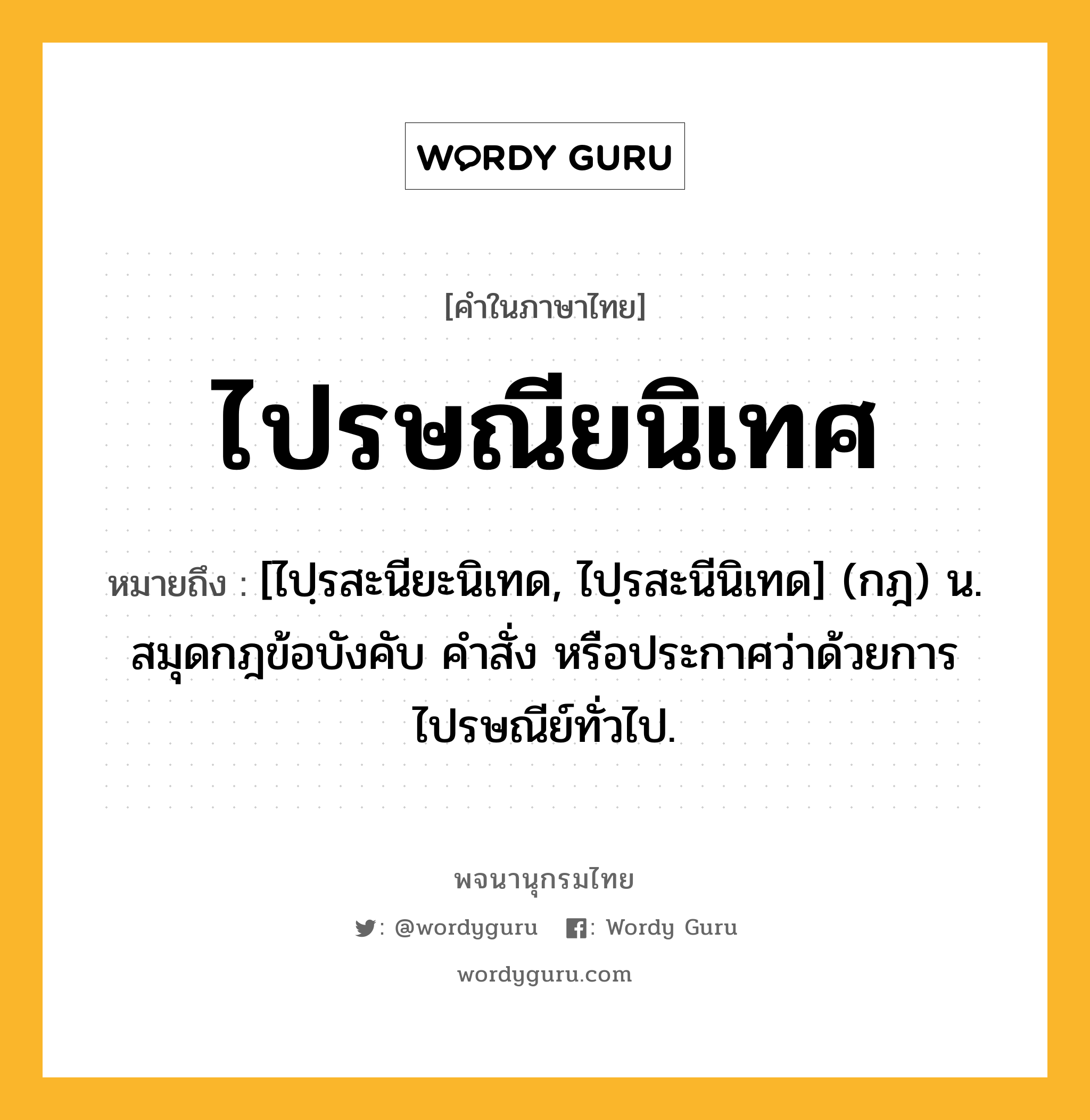 ไปรษณียนิเทศ หมายถึงอะไร?, คำในภาษาไทย ไปรษณียนิเทศ หมายถึง [ไปฺรสะนียะนิเทด, ไปฺรสะนีนิเทด] (กฎ) น. สมุดกฎข้อบังคับ คําสั่ง หรือประกาศว่าด้วยการไปรษณีย์ทั่วไป.