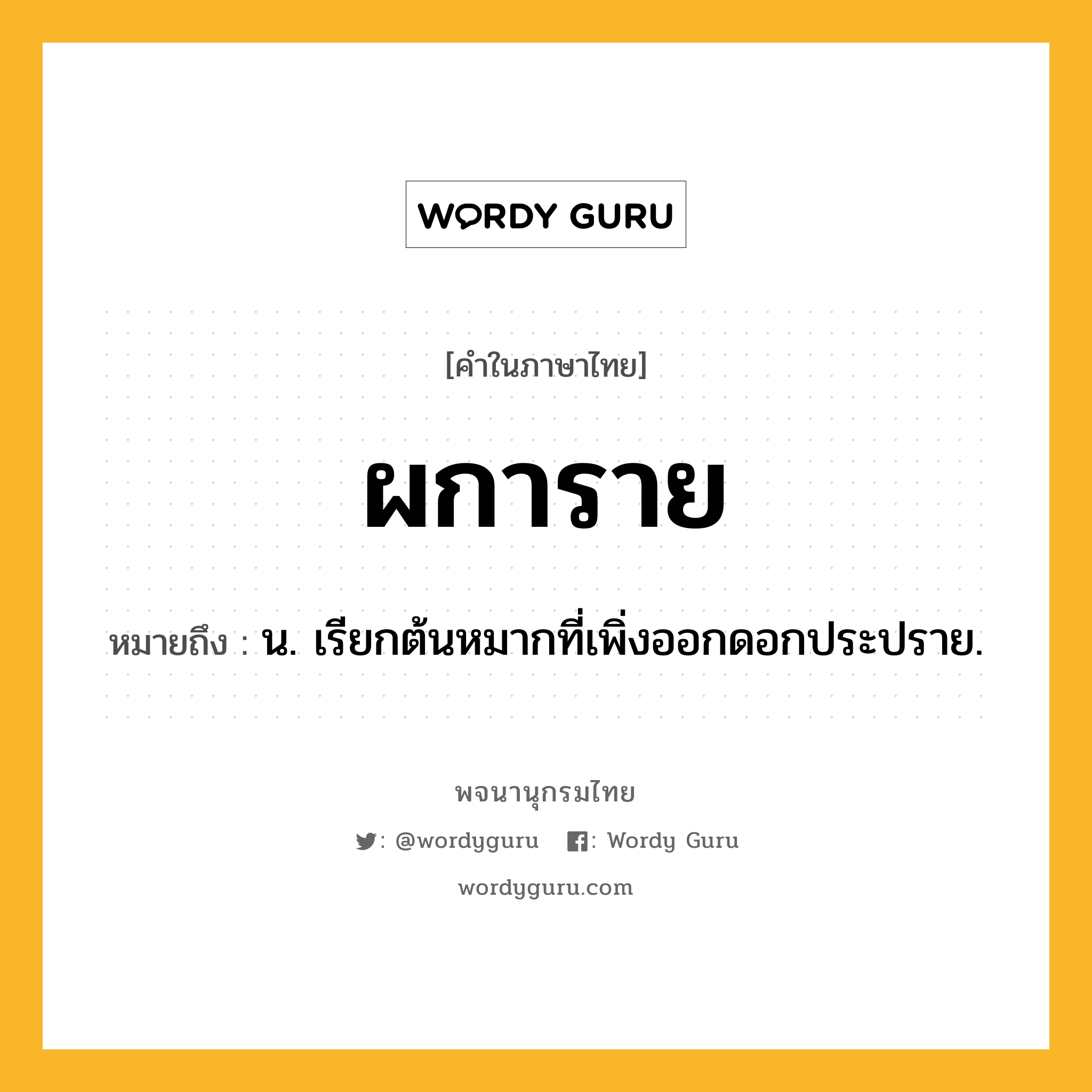 ผการาย หมายถึงอะไร?, คำในภาษาไทย ผการาย หมายถึง น. เรียกต้นหมากที่เพิ่งออกดอกประปราย.