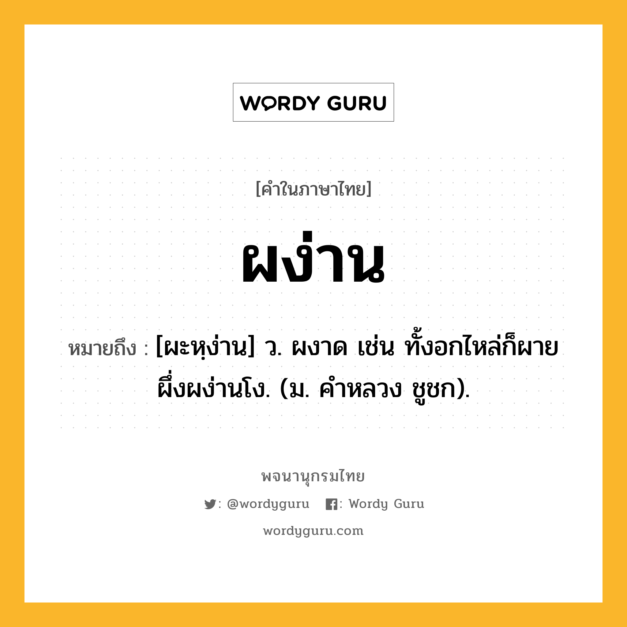 ผง่าน หมายถึงอะไร?, คำในภาษาไทย ผง่าน หมายถึง [ผะหฺง่าน] ว. ผงาด เช่น ทั้งอกไหล่ก็ผายผึ่งผง่านโง. (ม. คําหลวง ชูชก).