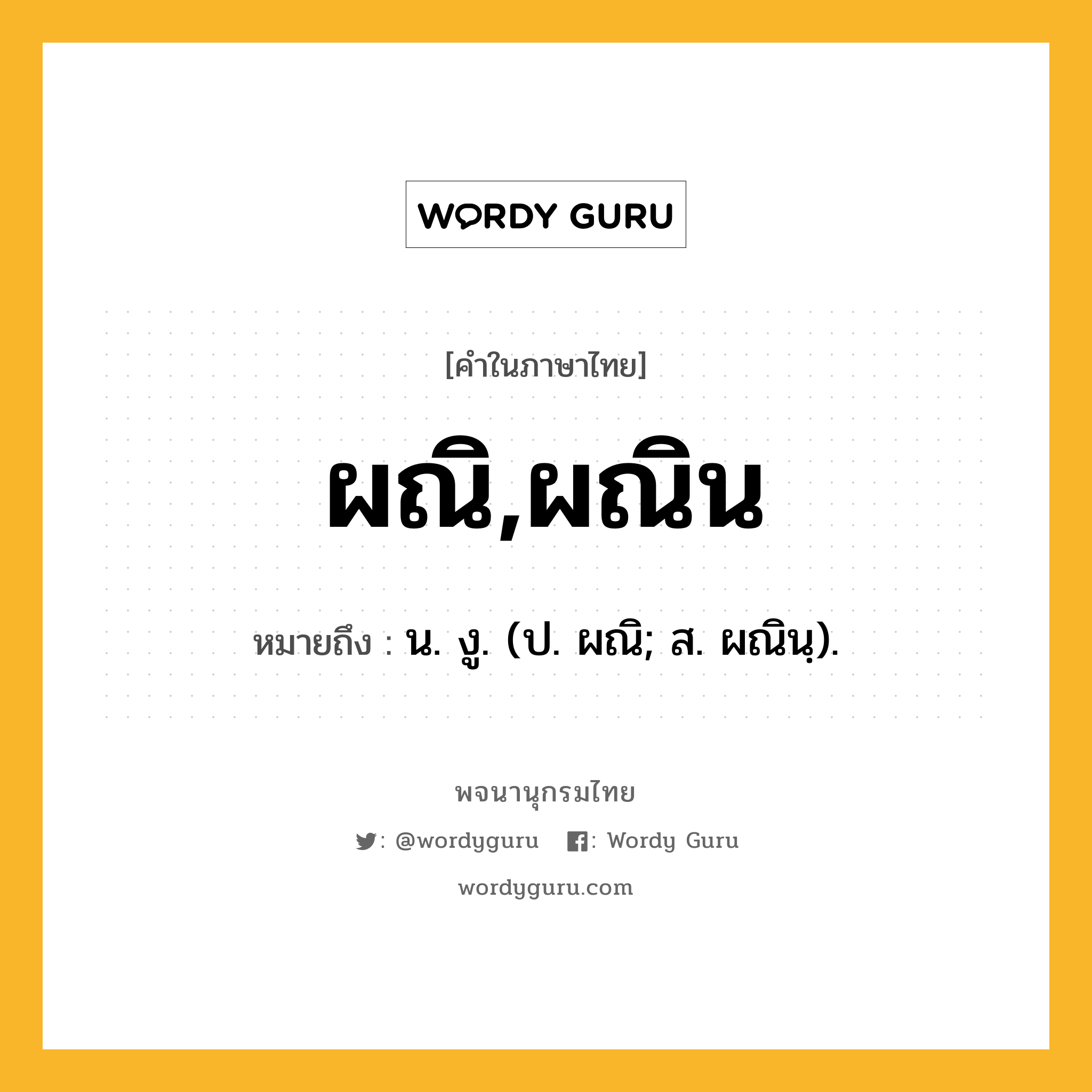 ผณิ,ผณิน หมายถึงอะไร?, คำในภาษาไทย ผณิ,ผณิน หมายถึง น. งู. (ป. ผณิ; ส. ผณินฺ).