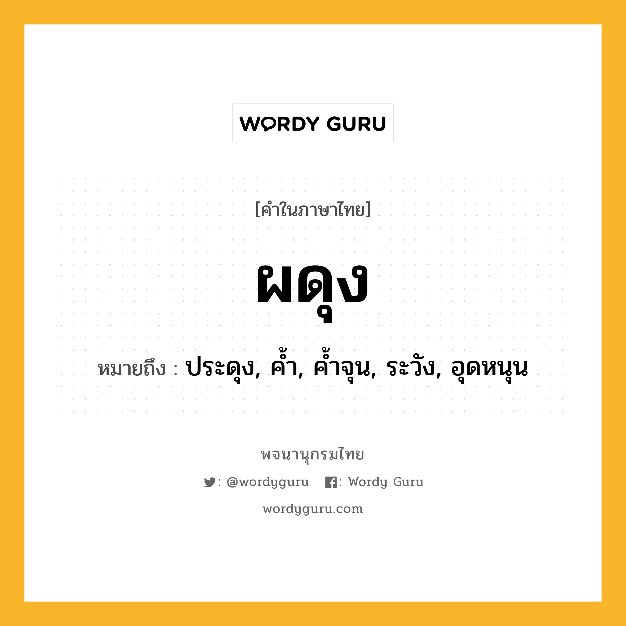 ผดุง หมายถึงอะไร?, คำในภาษาไทย ผดุง หมายถึง ประดุง, ค้ำ, ค้ำจุน, ระวัง, อุดหนุน ประเภท กริยา หมวด กริยา