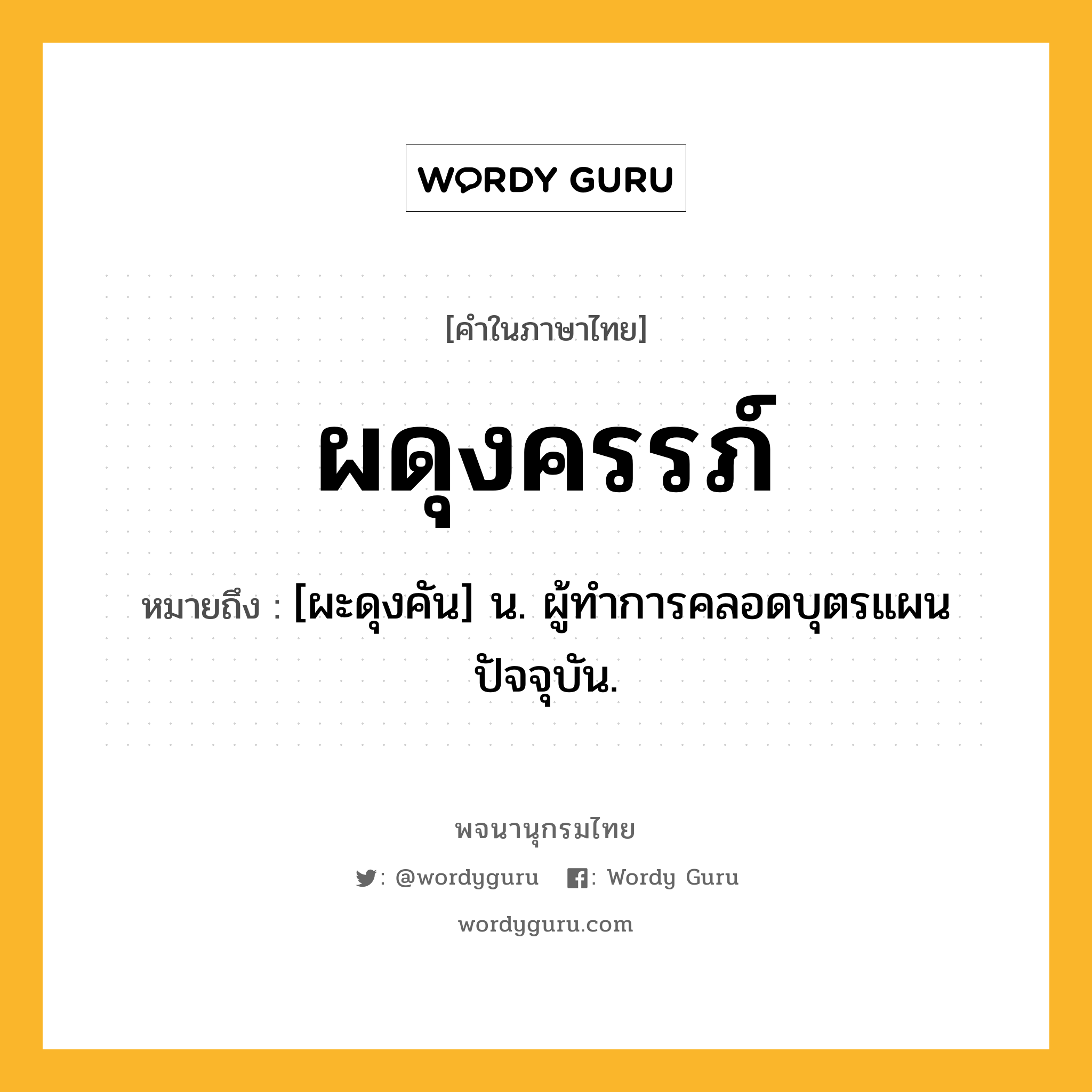 ผดุงครรภ์ หมายถึงอะไร?, คำในภาษาไทย ผดุงครรภ์ หมายถึง [ผะดุงคัน] น. ผู้ทําการคลอดบุตรแผนปัจจุบัน.