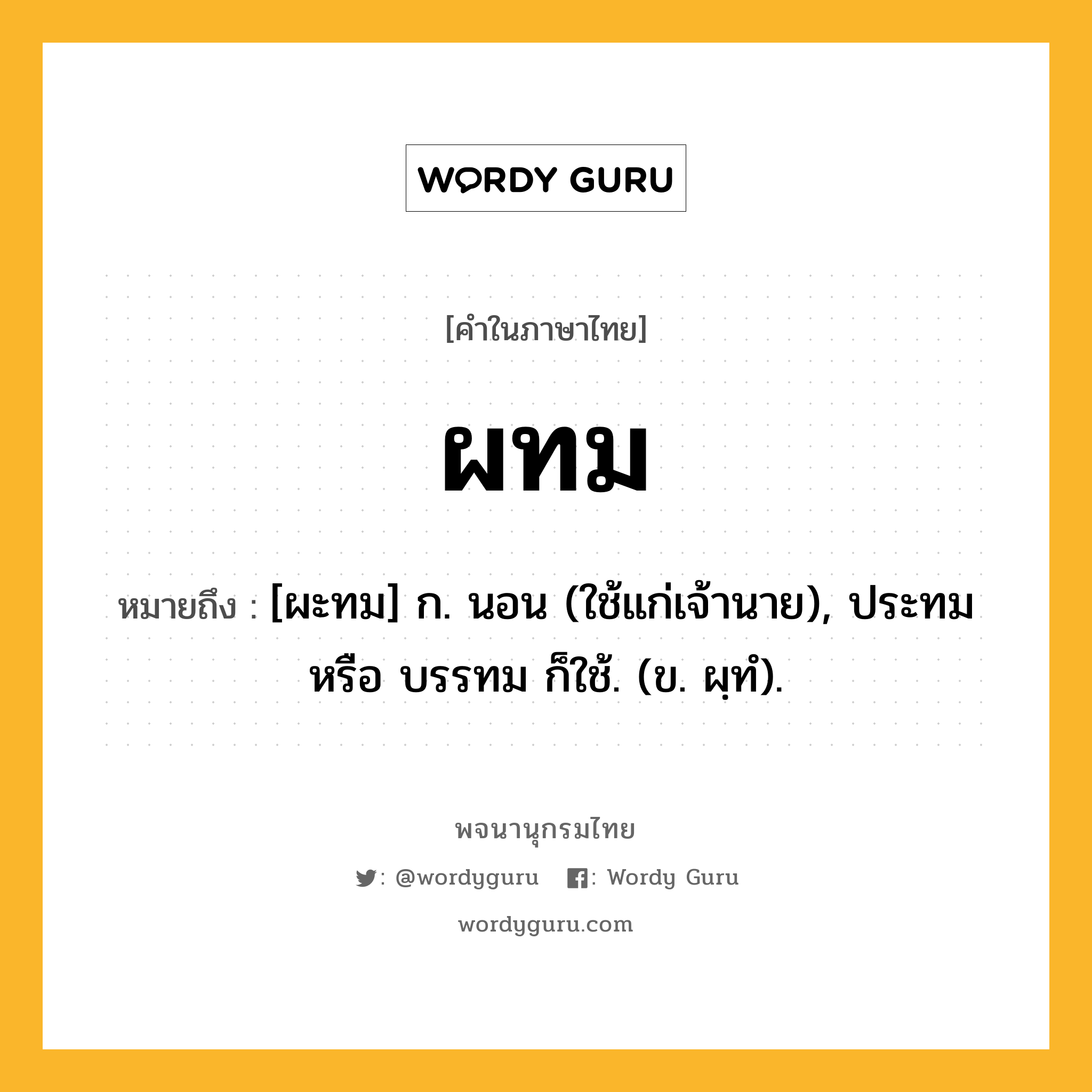 ผทม หมายถึงอะไร?, คำในภาษาไทย ผทม หมายถึง [ผะทม] ก. นอน (ใช้แก่เจ้านาย), ประทม หรือ บรรทม ก็ใช้. (ข. ผฺทํ).