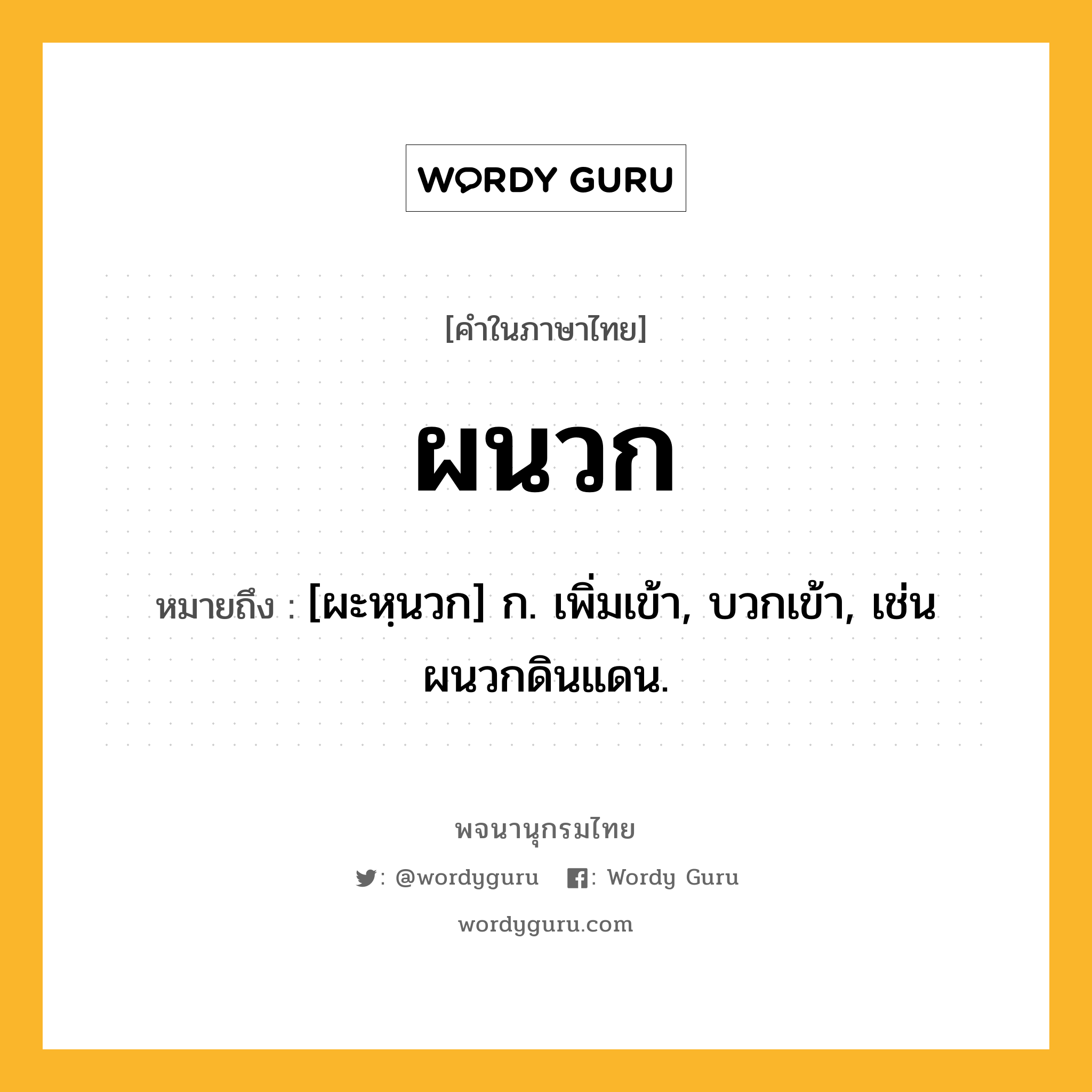 ผนวก หมายถึงอะไร?, คำในภาษาไทย ผนวก หมายถึง [ผะหฺนวก] ก. เพิ่มเข้า, บวกเข้า, เช่น ผนวกดินแดน.