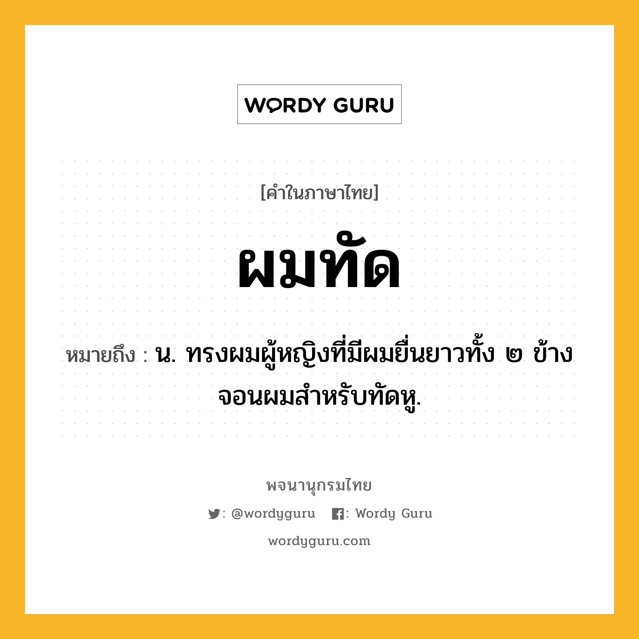 ผมทัด หมายถึงอะไร?, คำในภาษาไทย ผมทัด หมายถึง น. ทรงผมผู้หญิงที่มีผมยื่นยาวทั้ง ๒ ข้างจอนผมสําหรับทัดหู.