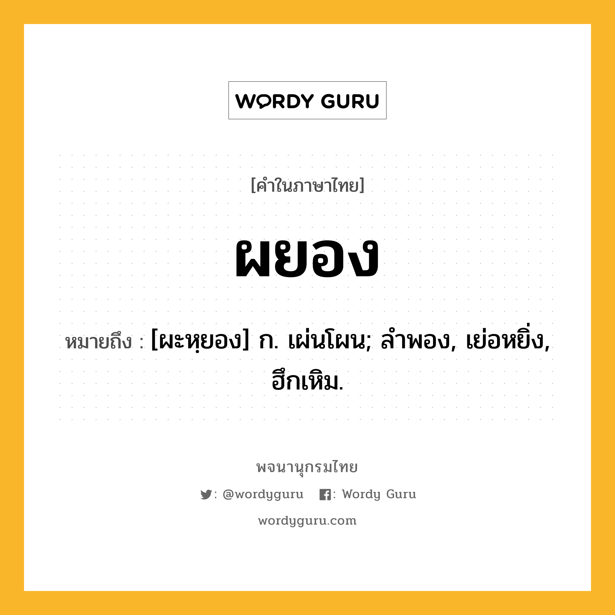 ผยอง หมายถึงอะไร?, คำในภาษาไทย ผยอง หมายถึง [ผะหฺยอง] ก. เผ่นโผน; ลําพอง, เย่อหยิ่ง, ฮึกเหิม.