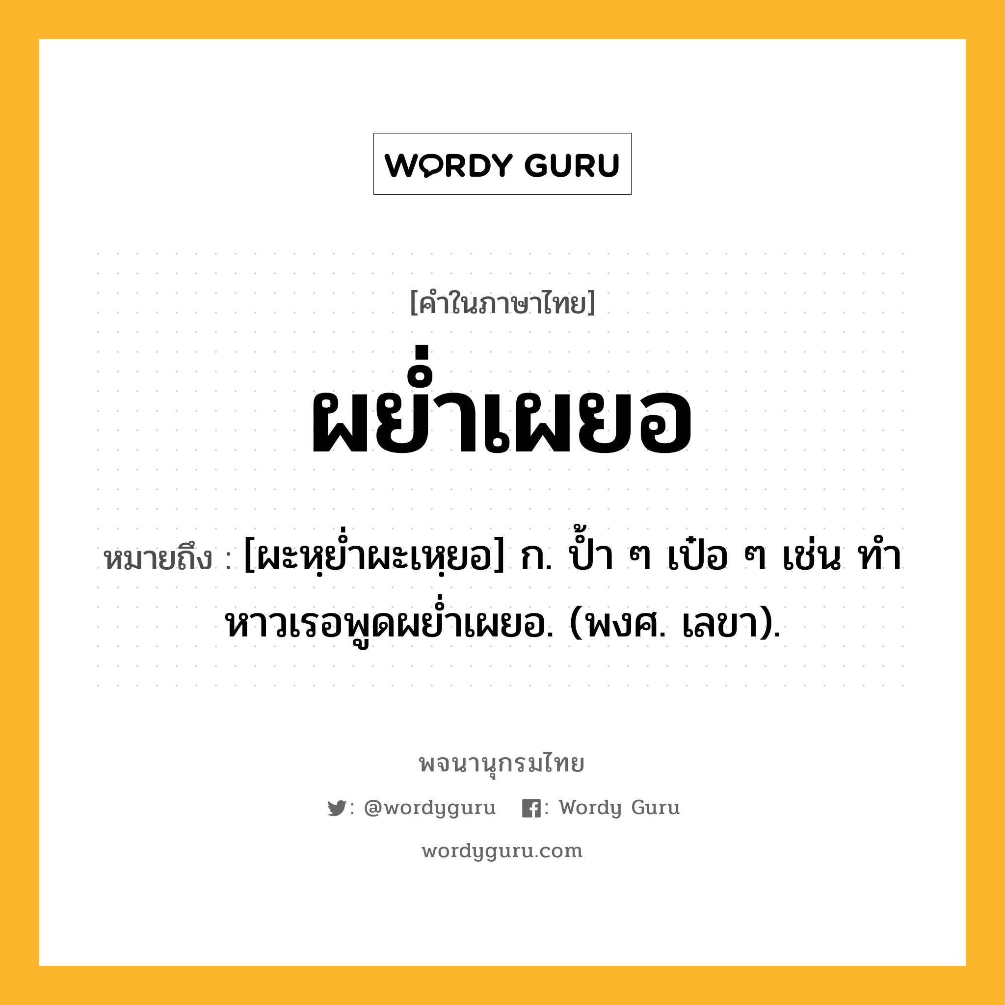 ผย่ำเผยอ หมายถึงอะไร?, คำในภาษาไทย ผย่ำเผยอ หมายถึง [ผะหฺยํ่าผะเหฺยอ] ก. ปํ้า ๆ เป๋อ ๆ เช่น ทําหาวเรอพูดผยํ่าเผยอ. (พงศ. เลขา).