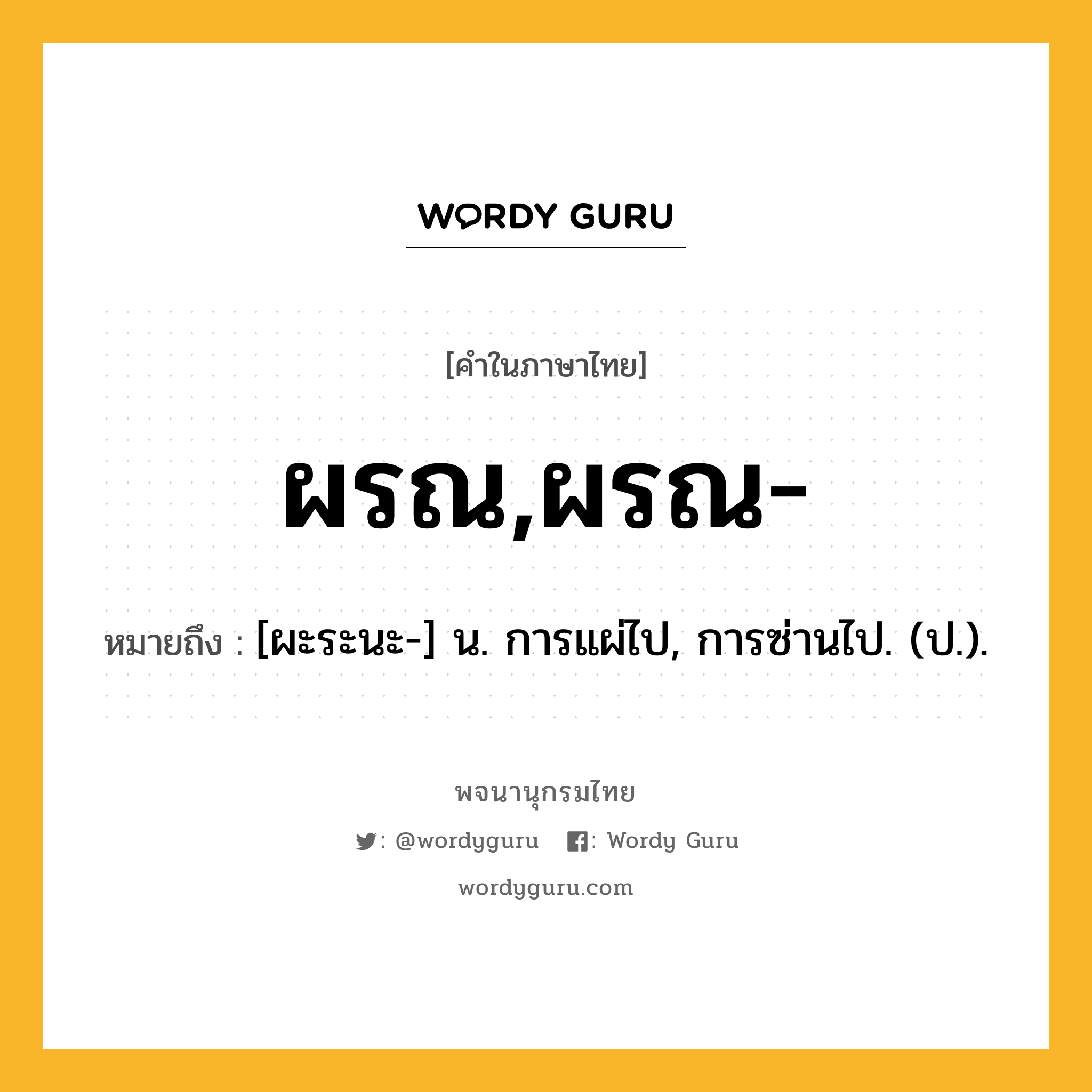 ผรณ,ผรณ- หมายถึงอะไร?, คำในภาษาไทย ผรณ,ผรณ- หมายถึง [ผะระนะ-] น. การแผ่ไป, การซ่านไป. (ป.).