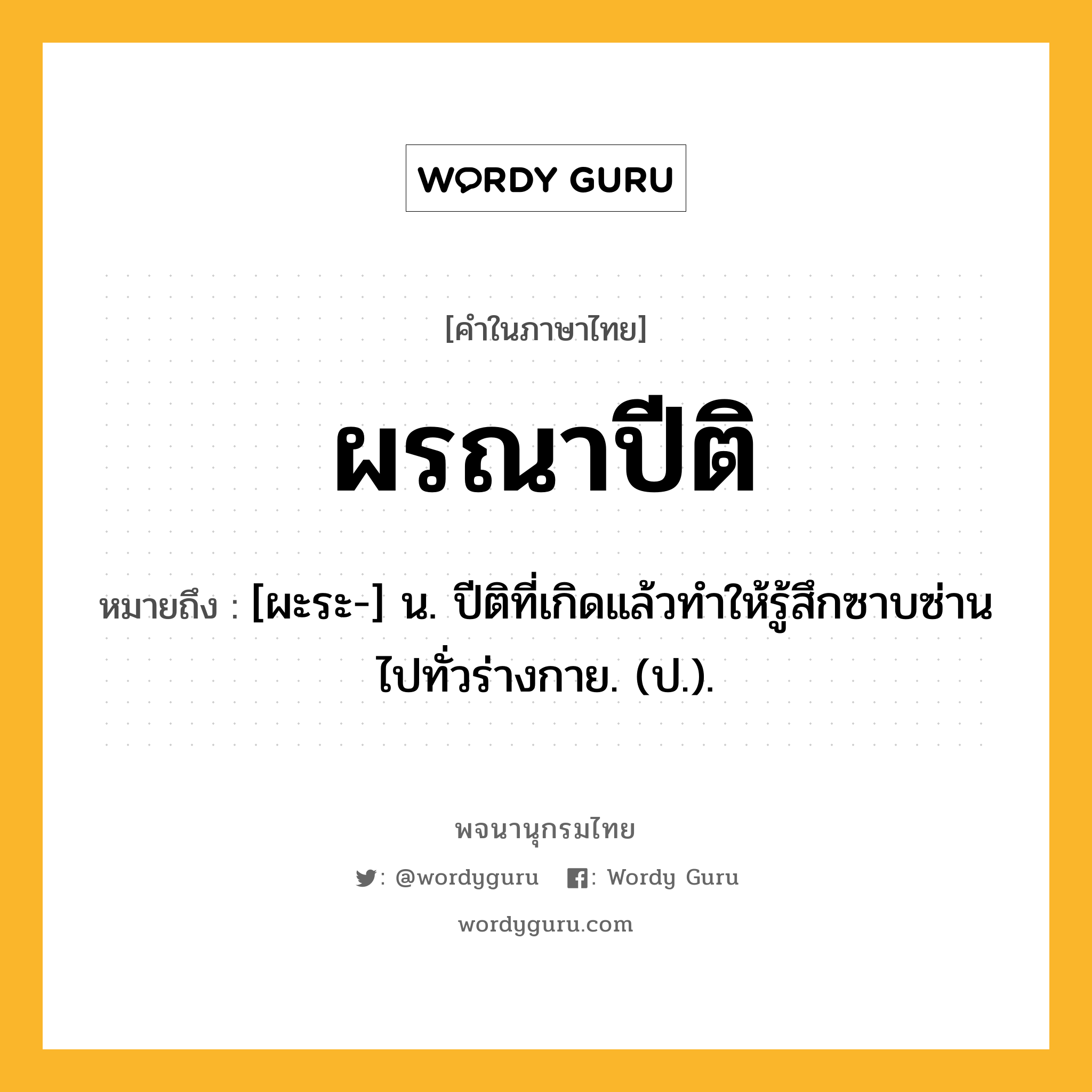 ผรณาปีติ หมายถึงอะไร?, คำในภาษาไทย ผรณาปีติ หมายถึง [ผะระ-] น. ปีติที่เกิดแล้วทําให้รู้สึกซาบซ่านไปทั่วร่างกาย. (ป.).