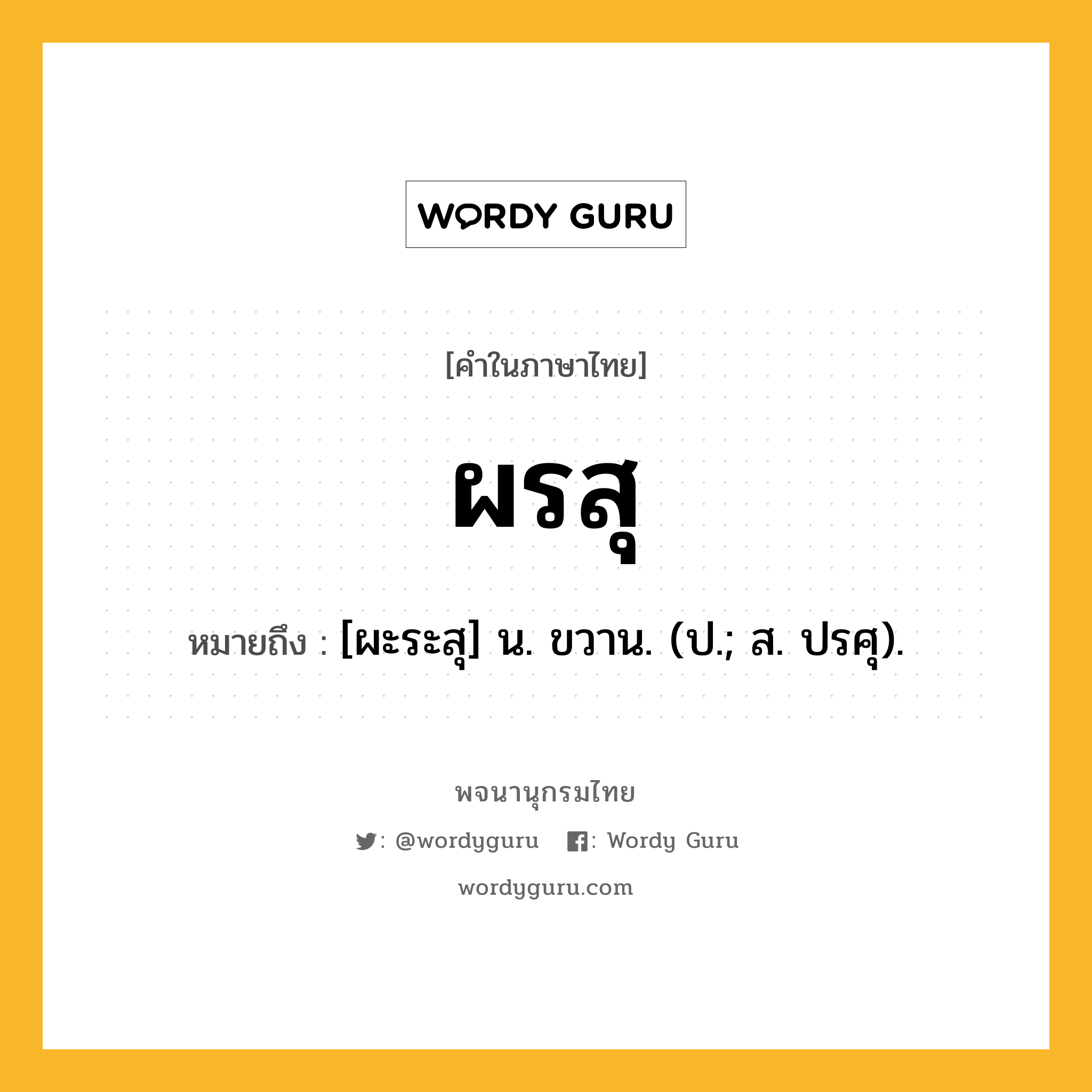 ผรสุ หมายถึงอะไร?, คำในภาษาไทย ผรสุ หมายถึง [ผะระสุ] น. ขวาน. (ป.; ส. ปรศุ).