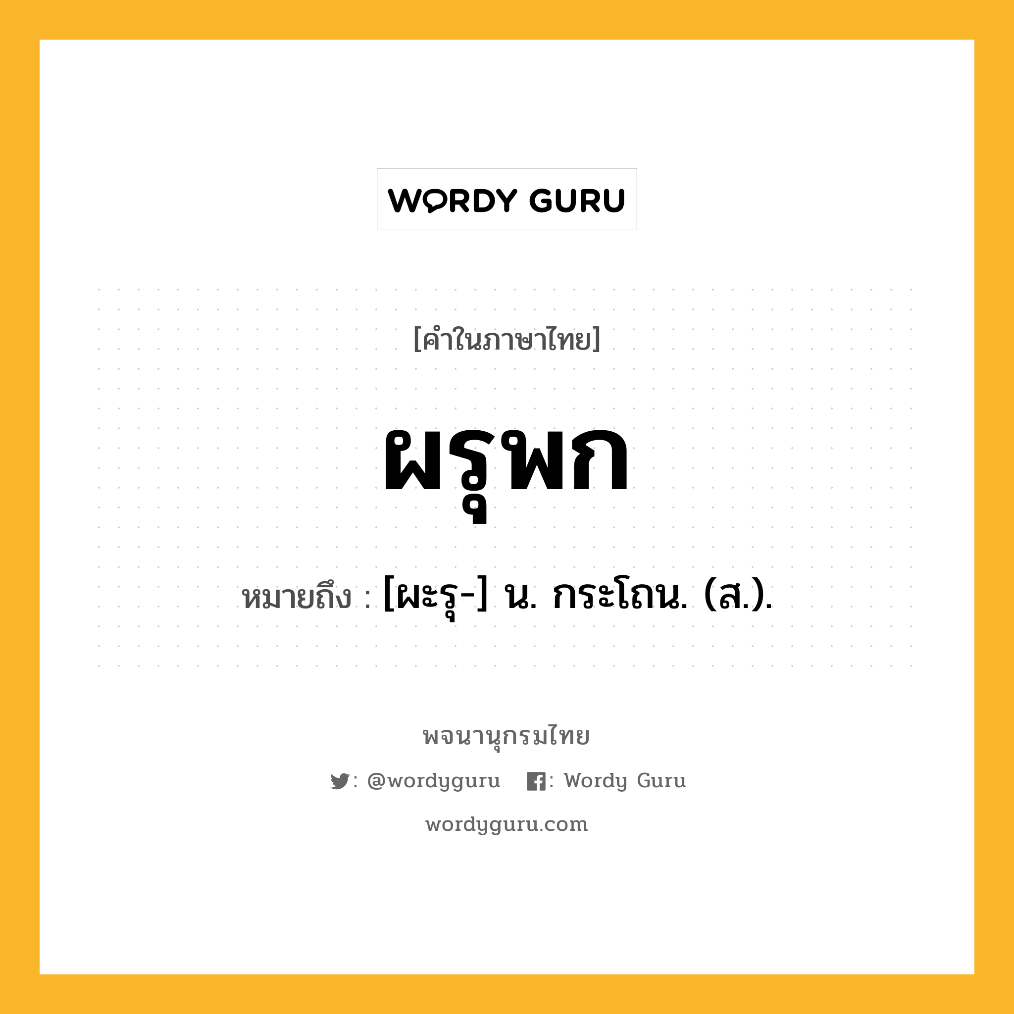 ผรุพก หมายถึงอะไร?, คำในภาษาไทย ผรุพก หมายถึง [ผะรุ-] น. กระโถน. (ส.).