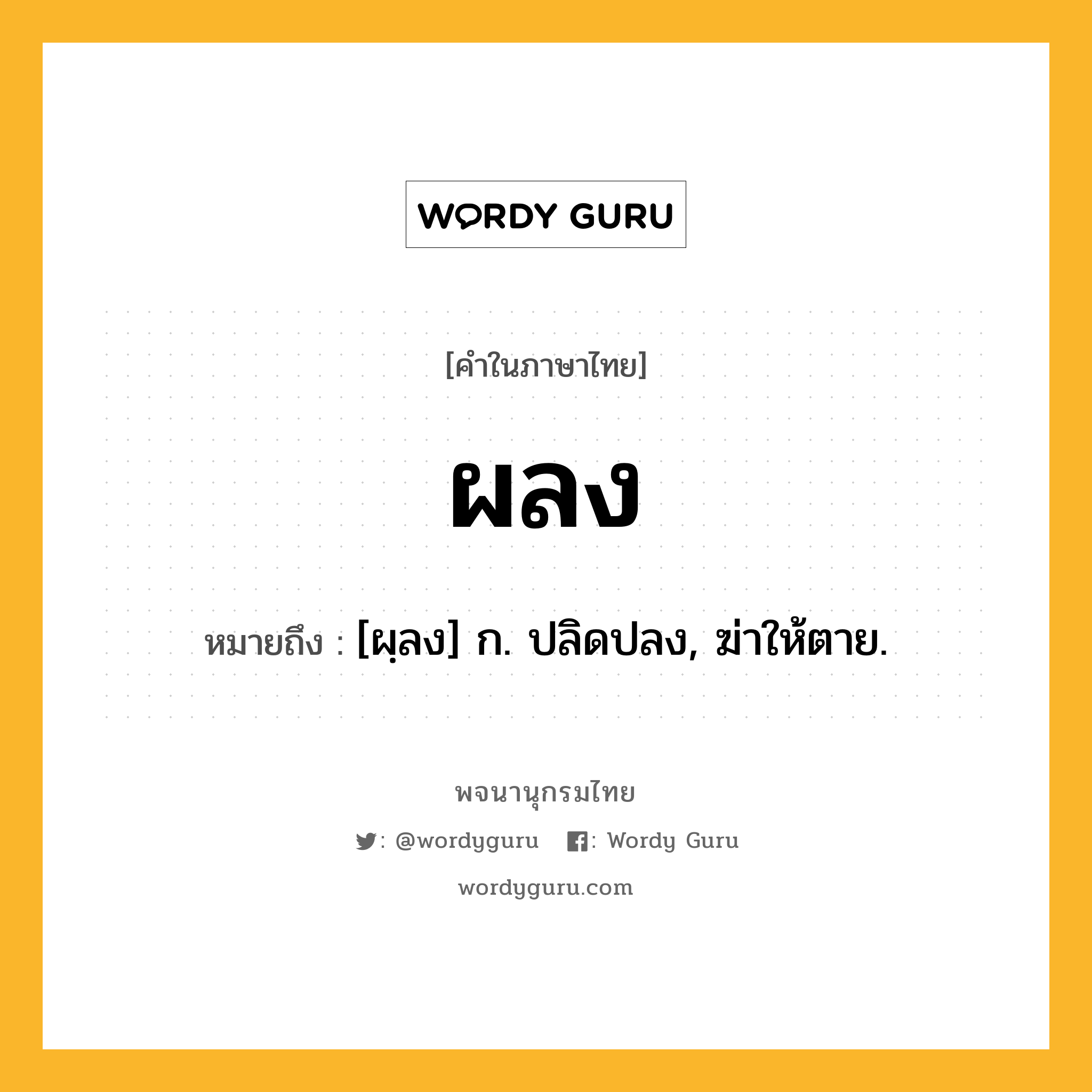 ผลง หมายถึงอะไร?, คำในภาษาไทย ผลง หมายถึง [ผฺลง] ก. ปลิดปลง, ฆ่าให้ตาย.