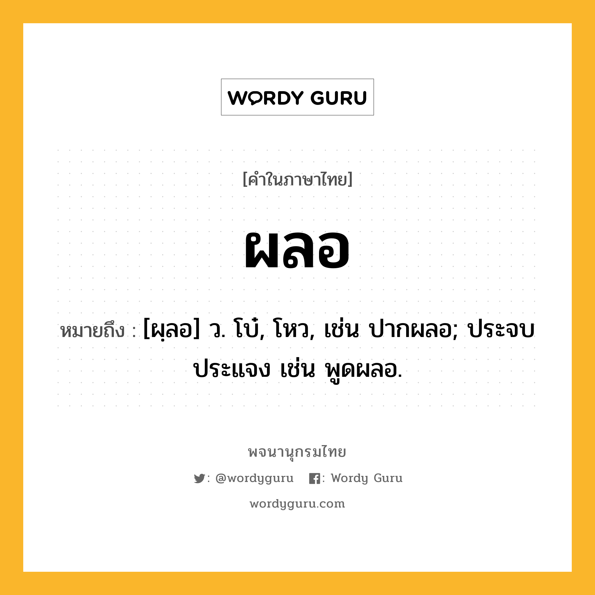 ผลอ หมายถึงอะไร?, คำในภาษาไทย ผลอ หมายถึง [ผฺลอ] ว. โบ๋, โหว, เช่น ปากผลอ; ประจบประแจง เช่น พูดผลอ.