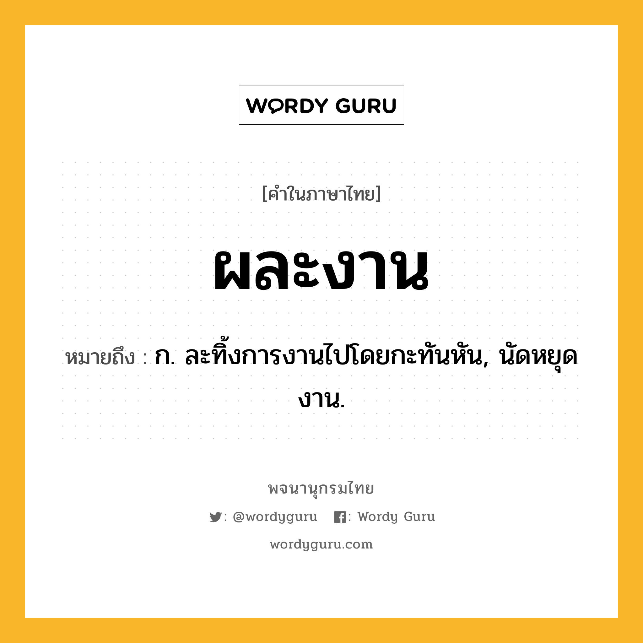 ผละงาน หมายถึงอะไร?, คำในภาษาไทย ผละงาน หมายถึง ก. ละทิ้งการงานไปโดยกะทันหัน, นัดหยุดงาน.