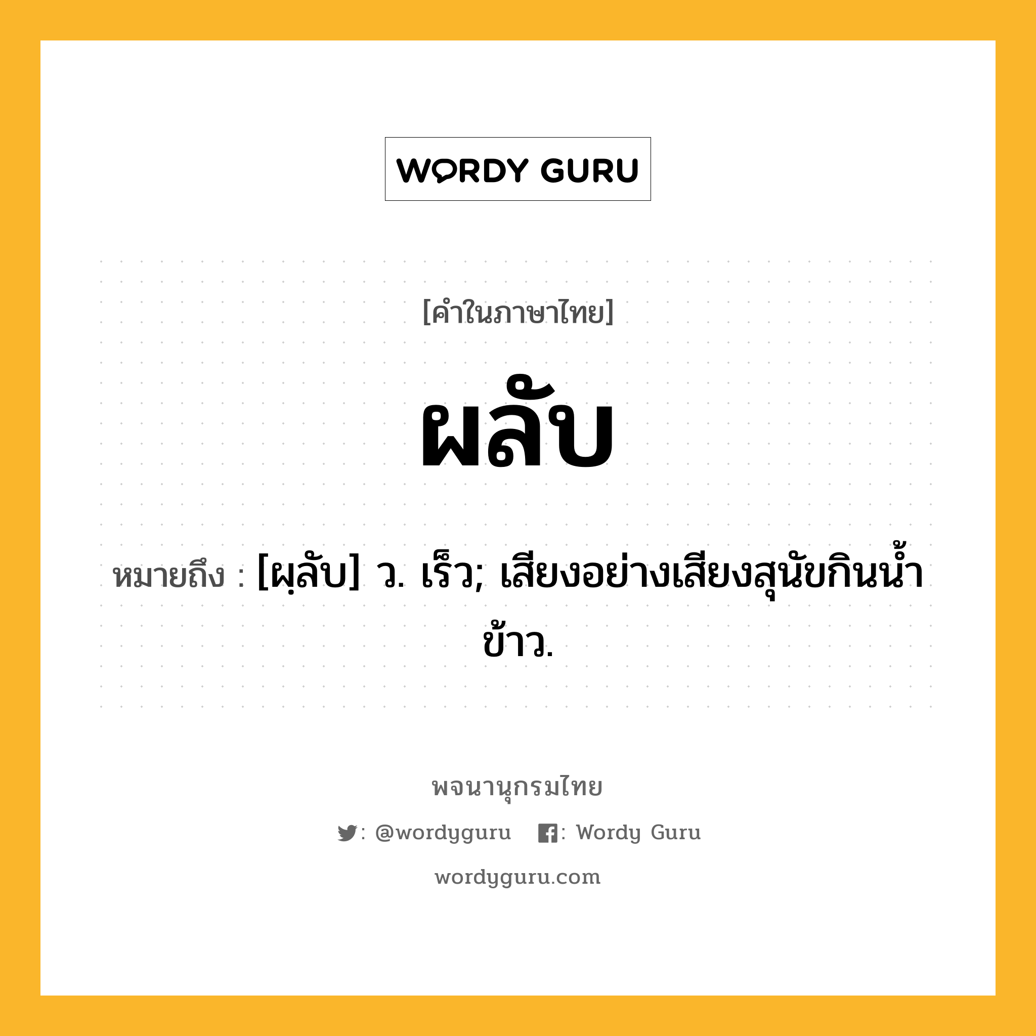 ผลับ หมายถึงอะไร?, คำในภาษาไทย ผลับ หมายถึง [ผฺลับ] ว. เร็ว; เสียงอย่างเสียงสุนัขกินนํ้าข้าว.