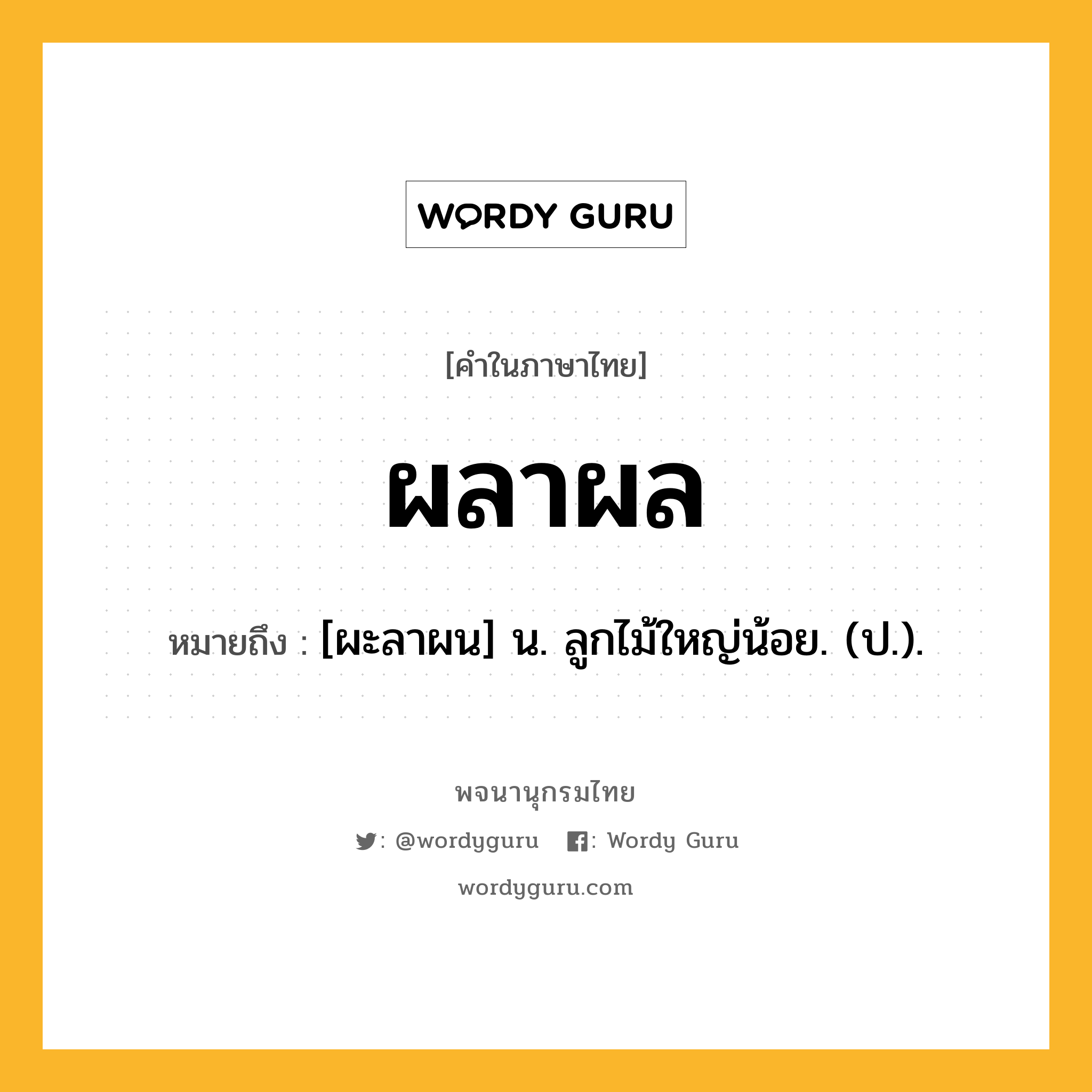 ผลาผล หมายถึงอะไร?, คำในภาษาไทย ผลาผล หมายถึง [ผะลาผน] น. ลูกไม้ใหญ่น้อย. (ป.).