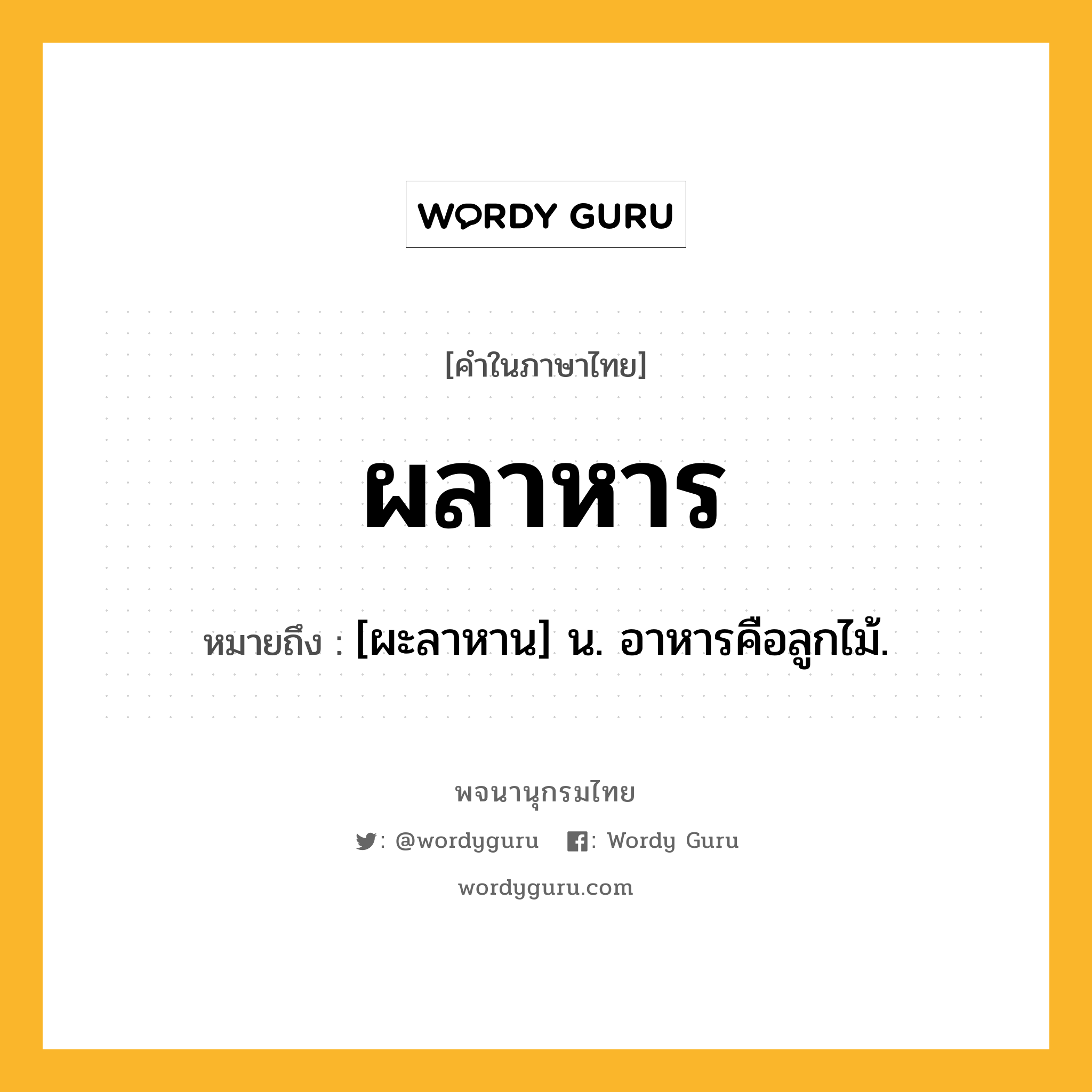 ผลาหาร หมายถึงอะไร?, คำในภาษาไทย ผลาหาร หมายถึง [ผะลาหาน] น. อาหารคือลูกไม้.