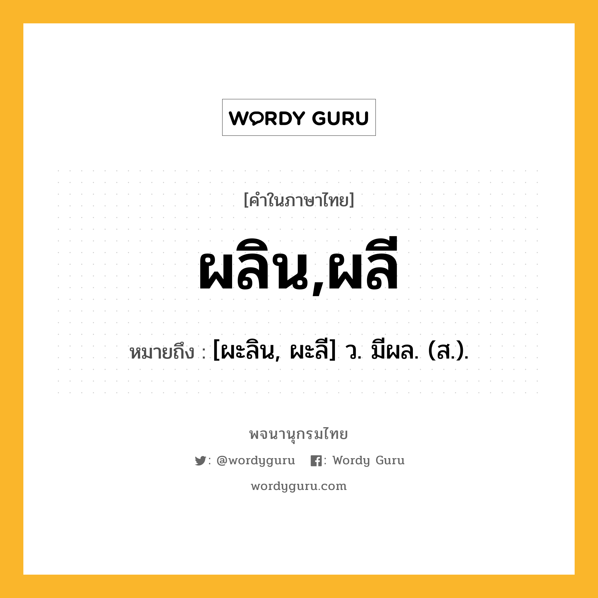 ผลิน,ผลี หมายถึงอะไร?, คำในภาษาไทย ผลิน,ผลี หมายถึง [ผะลิน, ผะลี] ว. มีผล. (ส.).