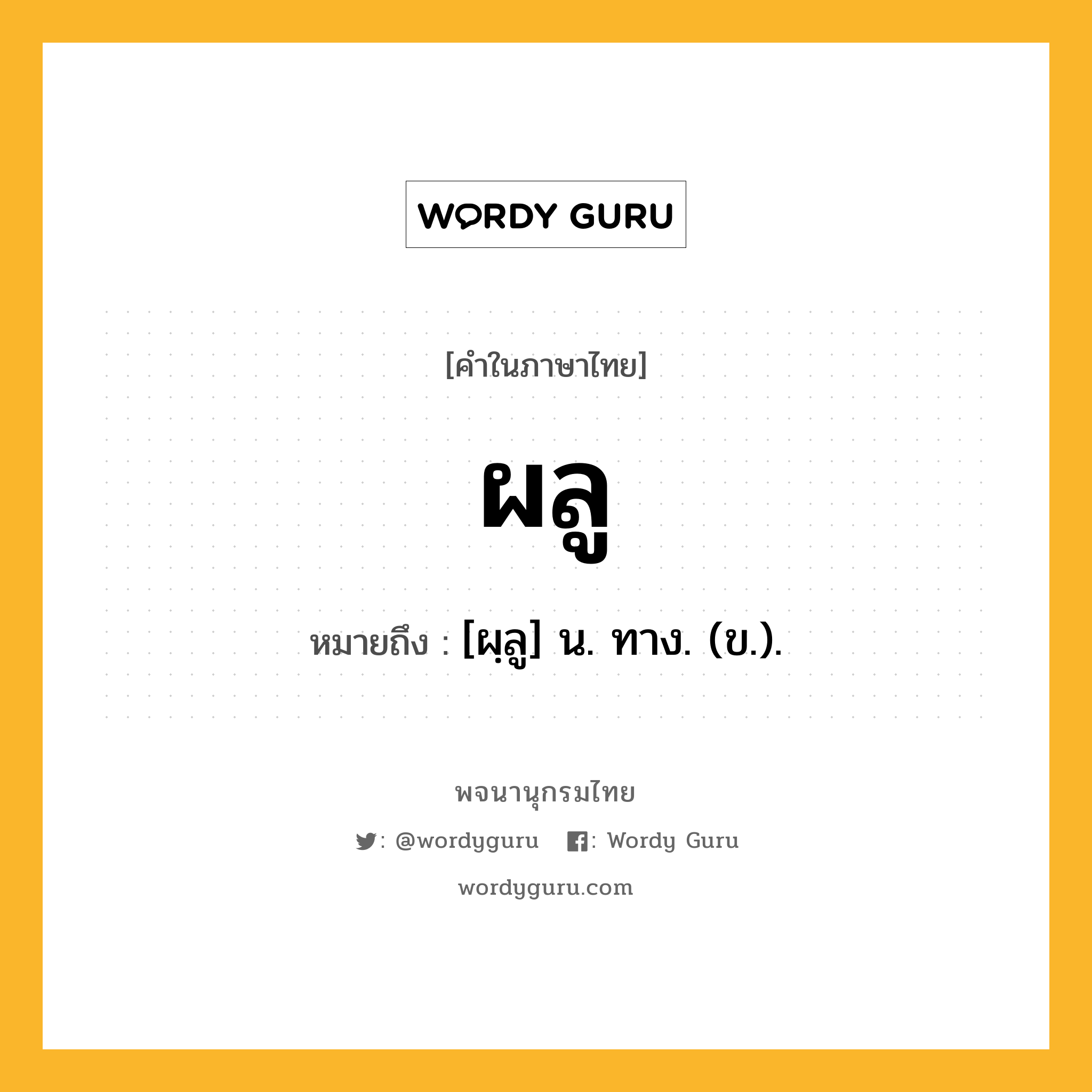 ผลู หมายถึงอะไร?, คำในภาษาไทย ผลู หมายถึง [ผฺลู] น. ทาง. (ข.).