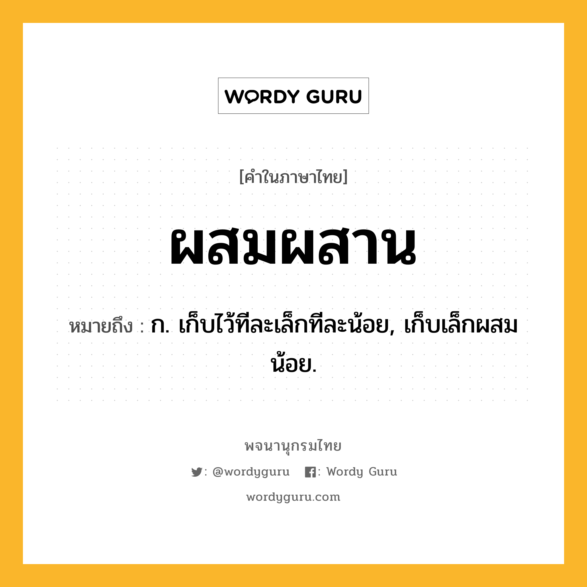 ผสมผสาน ความหมาย หมายถึงอะไร?, คำในภาษาไทย ผสมผสาน หมายถึง ก. เก็บไว้ทีละเล็กทีละน้อย, เก็บเล็กผสมน้อย.