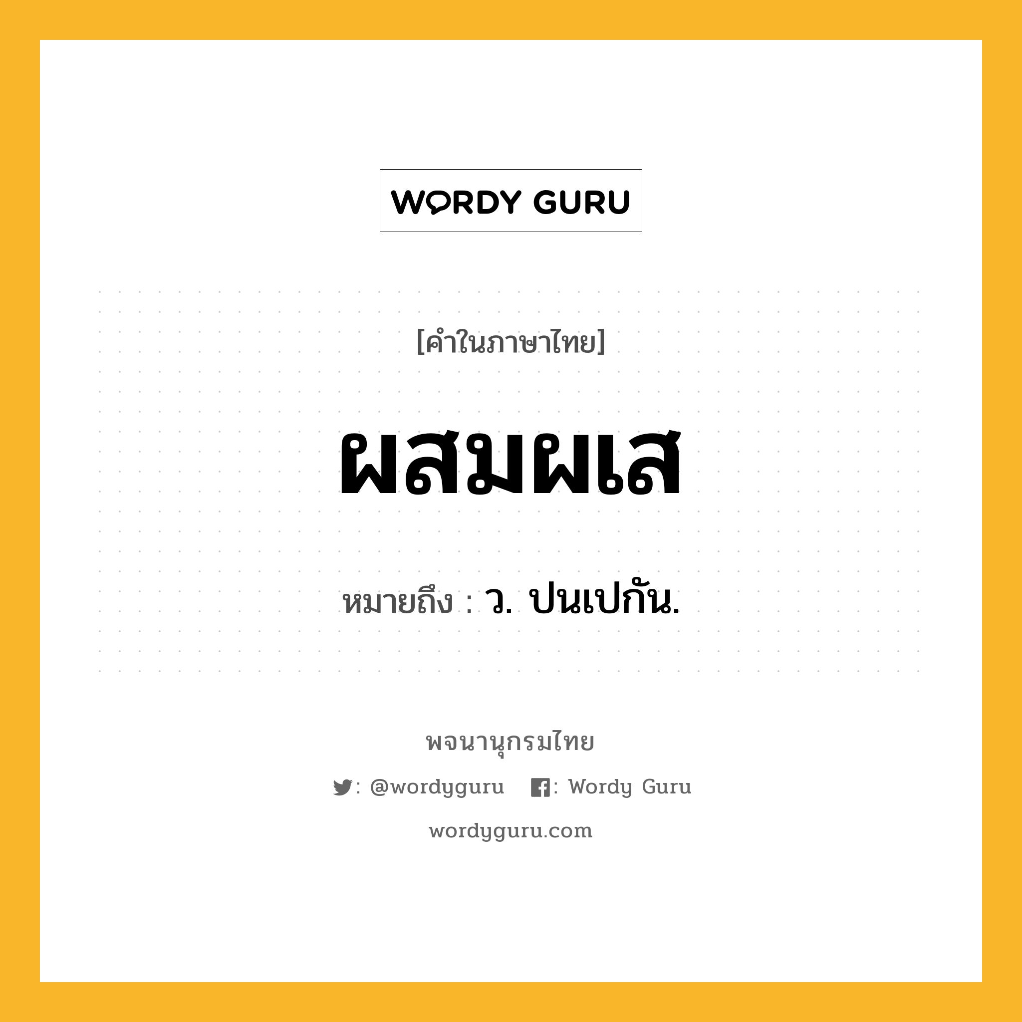 ผสมผเส หมายถึงอะไร?, คำในภาษาไทย ผสมผเส หมายถึง ว. ปนเปกัน.