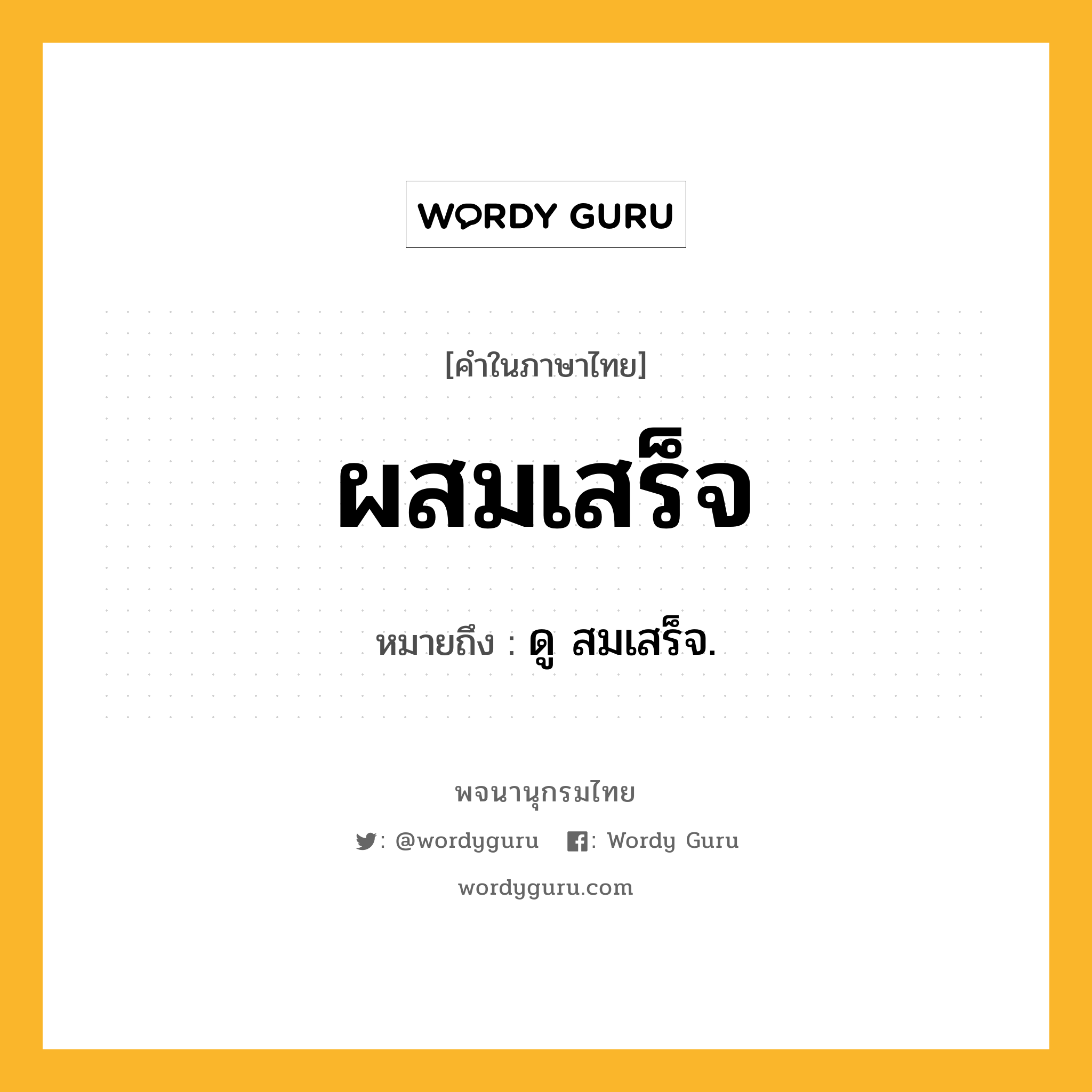 ผสมเสร็จ หมายถึงอะไร?, คำในภาษาไทย ผสมเสร็จ หมายถึง ดู สมเสร็จ.