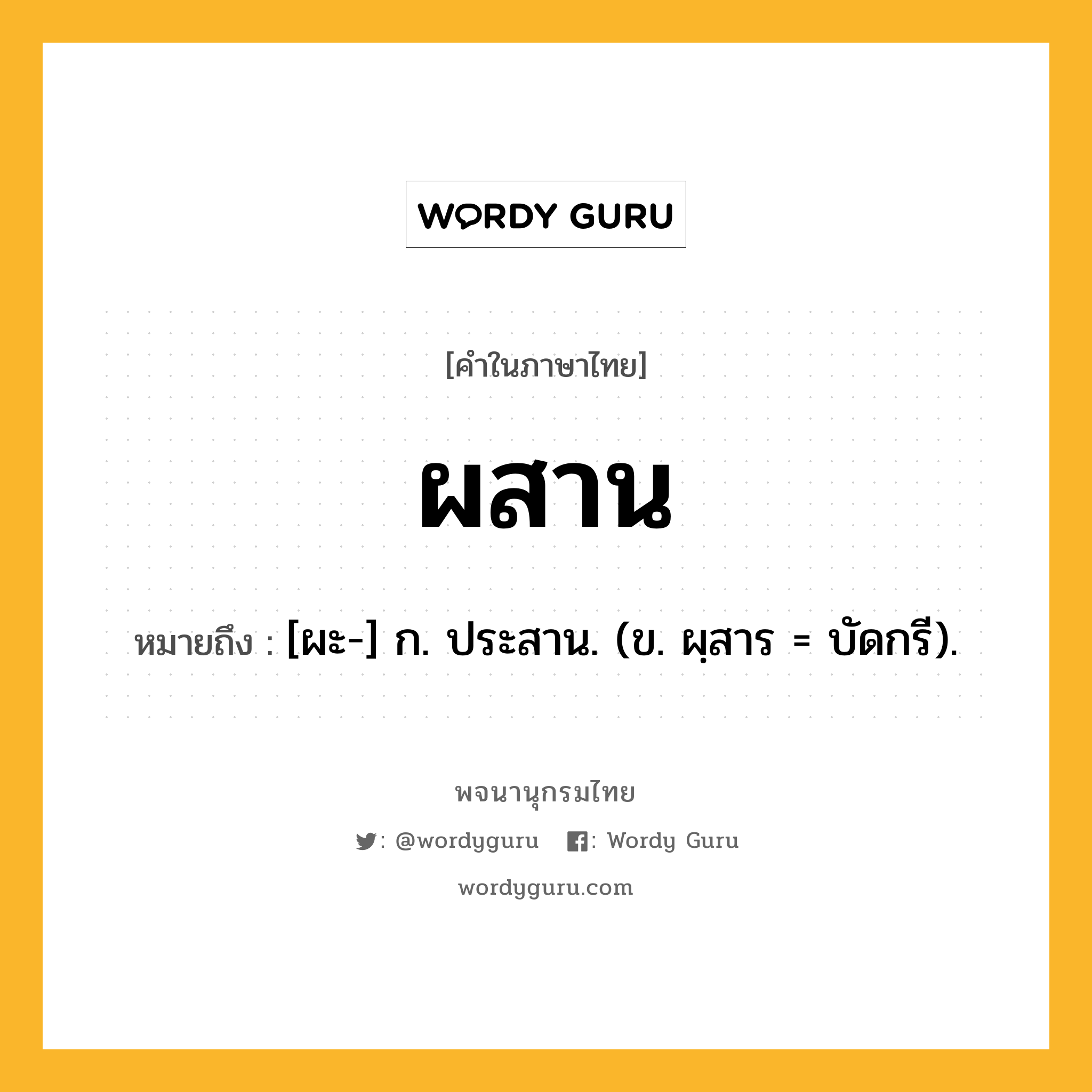 ผสาน หมายถึงอะไร?, คำในภาษาไทย ผสาน หมายถึง [ผะ-] ก. ประสาน. (ข. ผฺสาร = บัดกรี).