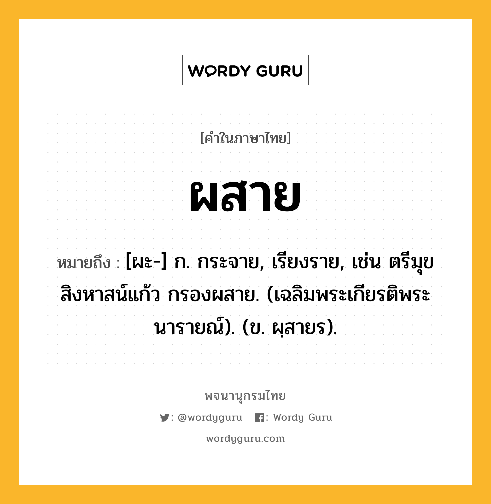 ผสาย หมายถึงอะไร?, คำในภาษาไทย ผสาย หมายถึง [ผะ-] ก. กระจาย, เรียงราย, เช่น ตรีมุขสิงหาสน์แก้ว กรองผสาย. (เฉลิมพระเกียรติพระนารายณ์). (ข. ผฺสายร).